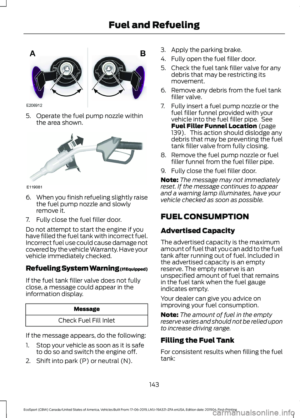 FORD ECOSPORT 2020 Owners Manual 5.Operate the fuel pump nozzle withinthe area shown.
6.When you finish refueling slightly raisethe fuel pump nozzle and slowlyremove it.
7.Fully close the fuel filler door.
Do not attempt to start the FORD ECOSPORT 2020 Owners Manual 5.Operate the fuel pump nozzle withinthe area shown.
6.When you finish refueling slightly raisethe fuel pump nozzle and slowlyremove it.
7.Fully close the fuel filler door.
Do not attempt to start the