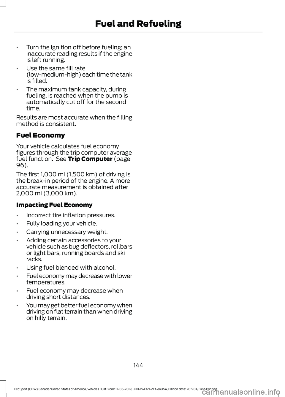 FORD ECOSPORT 2020 Owners Manual •Turn the ignition off before fueling; aninaccurate reading results if the engineis left running.
•Use the same fill rate(low-medium-high) each time the tankis filled.
•The maximum tank capacity FORD ECOSPORT 2020 Owners Manual •Turn the ignition off before fueling; aninaccurate reading results if the engineis left running.
•Use the same fill rate(low-medium-high) each time the tankis filled.
•The maximum tank capacity
