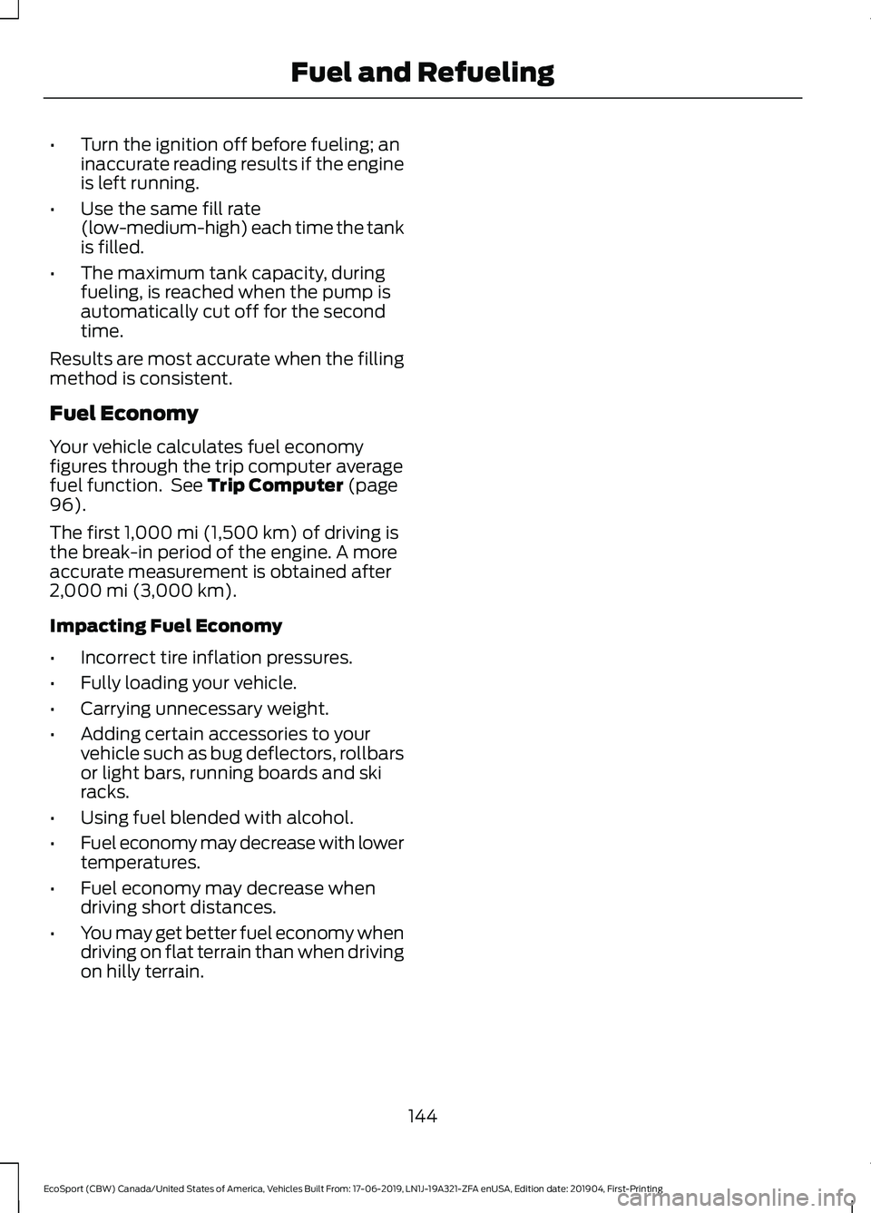 FORD ECOSPORT 2020  Owners Manual •Turn the ignition off before fueling; aninaccurate reading results if the engineis left running.
•Use the same fill rate(low-medium-high) each time the tankis filled.
•The maximum tank capacity