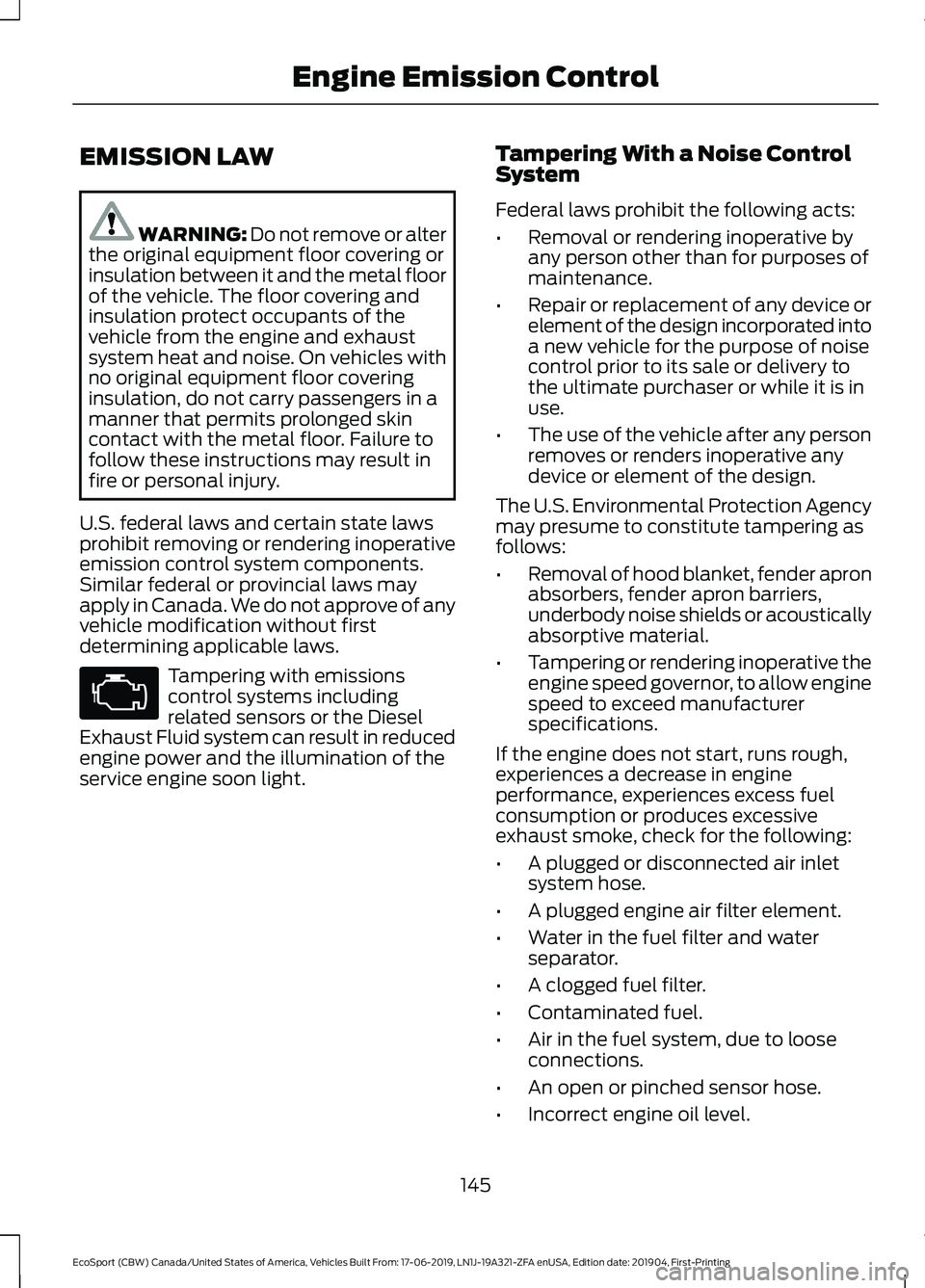 FORD ECOSPORT 2020 User Guide EMISSION LAW
WARNING: Do not remove or alterthe original equipment floor covering orinsulation between it and the metal floorof the vehicle. The floor covering andinsulation protect occupants of theve FORD ECOSPORT 2020 User Guide EMISSION LAW
WARNING: Do not remove or alterthe original equipment floor covering orinsulation between it and the metal floorof the vehicle. The floor covering andinsulation protect occupants of theve