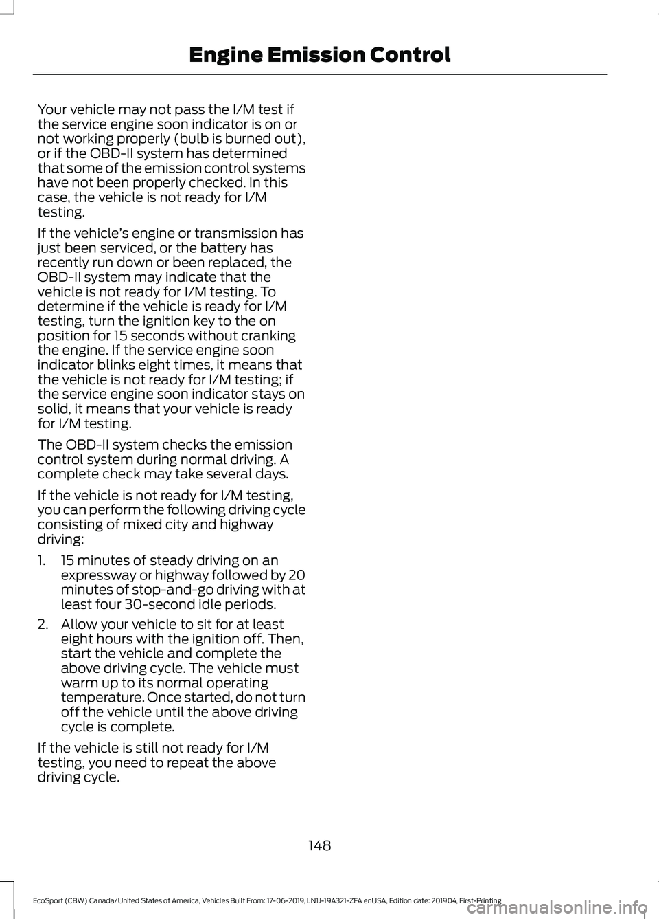FORD ECOSPORT 2020 Owners Manual Your vehicle may not pass the I/M test ifthe service engine soon indicator is on ornot working properly (bulb is burned out),or if the OBD-II system has determinedthat some of the emission control sys FORD ECOSPORT 2020 Owners Manual Your vehicle may not pass the I/M test ifthe service engine soon indicator is on ornot working properly (bulb is burned out),or if the OBD-II system has determinedthat some of the emission control sys