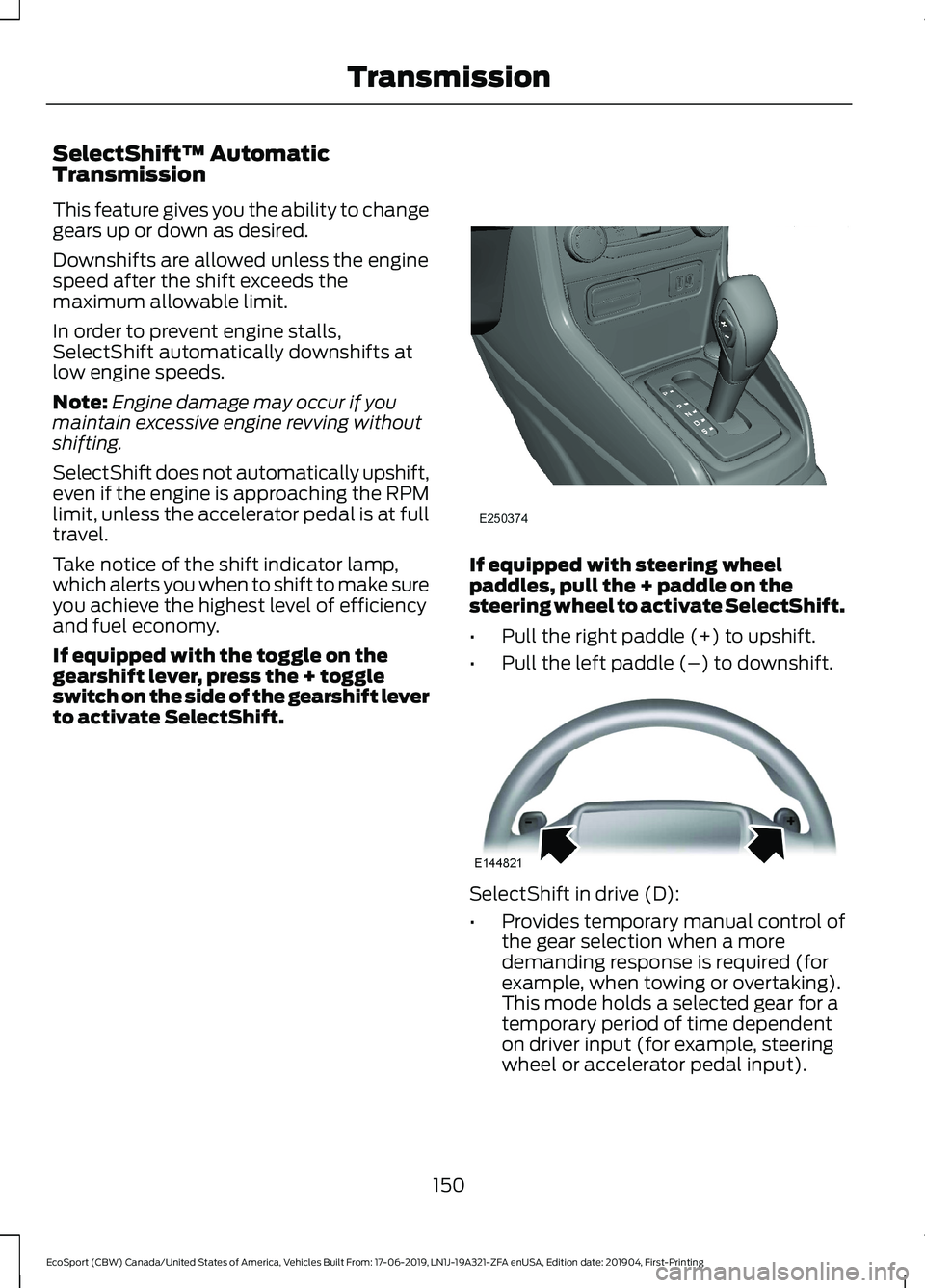 FORD ECOSPORT 2020 Owners Manual SelectShift™ AutomaticTransmission
This feature gives you the ability to changegears up or down as desired.
Downshifts are allowed unless the enginespeed after the shift exceeds themaximum allowable FORD ECOSPORT 2020 Owners Manual SelectShift™ AutomaticTransmission
This feature gives you the ability to changegears up or down as desired.
Downshifts are allowed unless the enginespeed after the shift exceeds themaximum allowable
