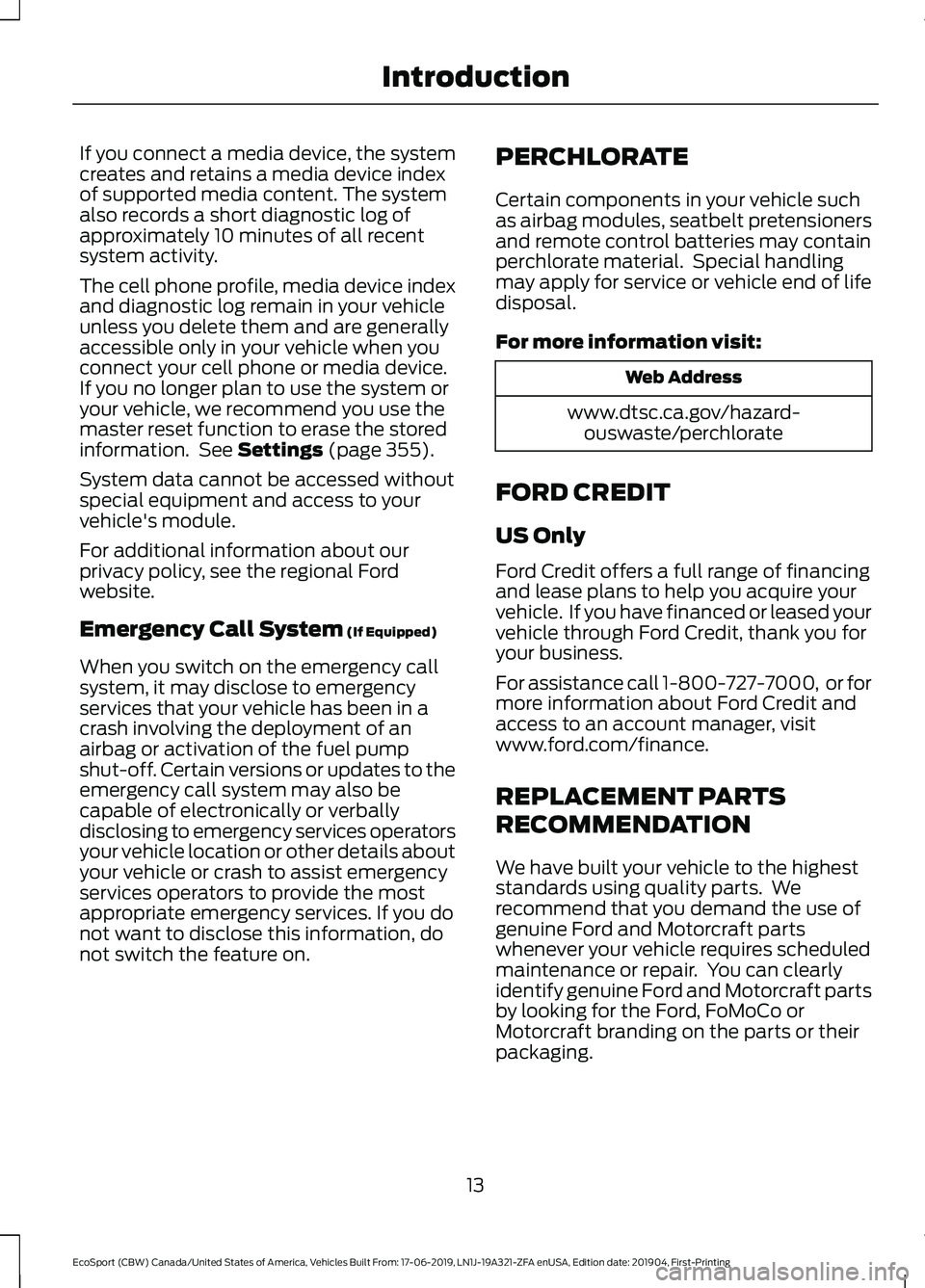 FORD ECOSPORT 2020  Owners Manual If you connect a media device, the systemcreates and retains a media device indexof supported media content. The systemalso records a short diagnostic log ofapproximately 10 minutes of all recentsyste