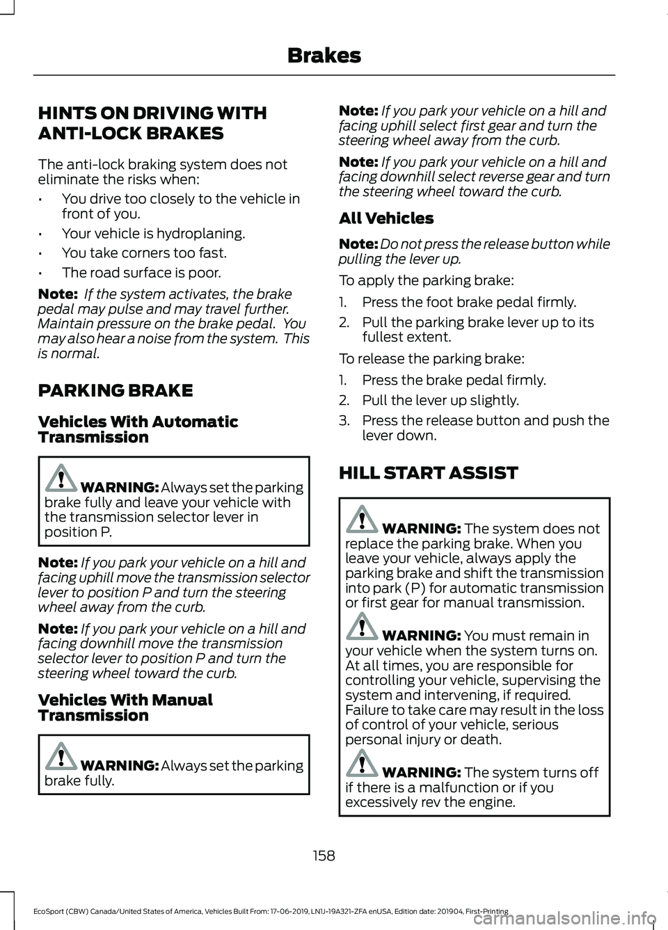 FORD ECOSPORT 2020 Workshop Manual HINTS ON DRIVING WITH
ANTI-LOCK BRAKES
The anti-lock braking system does noteliminate the risks when:
•You drive too closely to the vehicle infront of you.
•Your vehicle is hydroplaning.
•You ta FORD ECOSPORT 2020 Workshop Manual HINTS ON DRIVING WITH
ANTI-LOCK BRAKES
The anti-lock braking system does noteliminate the risks when:
•You drive too closely to the vehicle infront of you.
•Your vehicle is hydroplaning.
•You ta