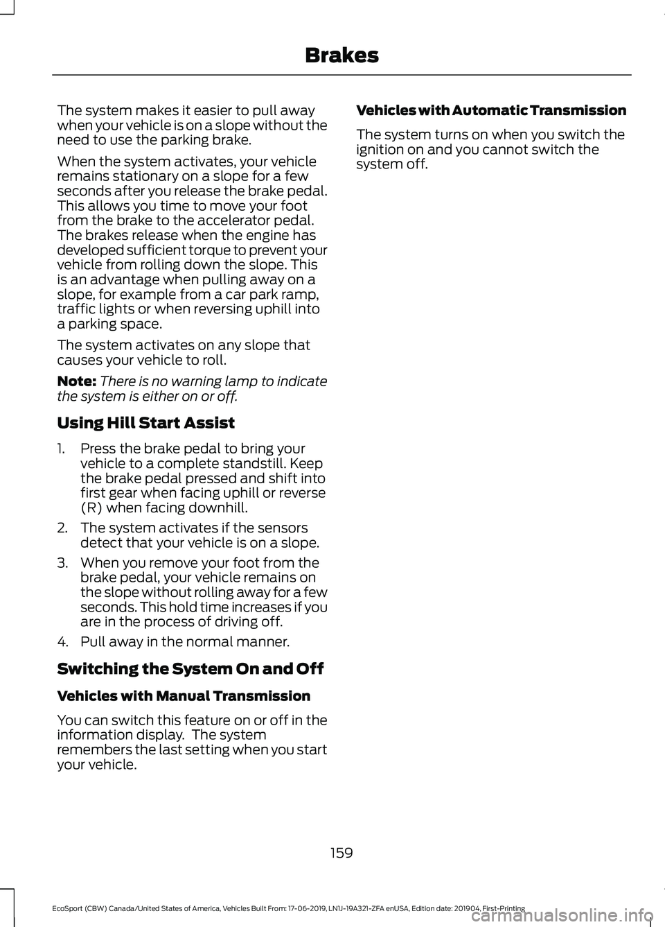 FORD ECOSPORT 2020 Owners Manual The system makes it easier to pull awaywhen your vehicle is on a slope without theneed to use the parking brake.
When the system activates, your vehicleremains stationary on a slope for a fewseconds a FORD ECOSPORT 2020 Owners Manual The system makes it easier to pull awaywhen your vehicle is on a slope without theneed to use the parking brake.
When the system activates, your vehicleremains stationary on a slope for a fewseconds a