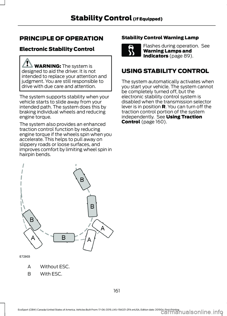FORD ECOSPORT 2020 Workshop Manual PRINCIPLE OF OPERATION
Electronic Stability Control
WARNING: The system isdesigned to aid the driver. It is notintended to replace your attention andjudgment. You are still responsible todrive with du FORD ECOSPORT 2020 Workshop Manual PRINCIPLE OF OPERATION
Electronic Stability Control
WARNING: The system isdesigned to aid the driver. It is notintended to replace your attention andjudgment. You are still responsible todrive with du
