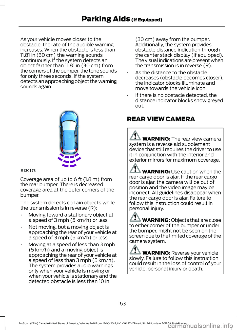 FORD ECOSPORT 2020  Owners Manual As your vehicle moves closer to theobstacle, the rate of the audible warningincreases. When the obstacle is less than11.81 in (30 cm) the warning soundscontinuously. If the system detects anobject far