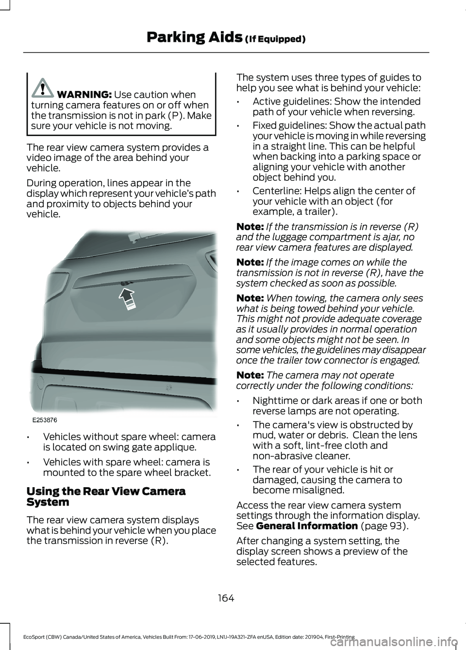 FORD ECOSPORT 2020  Owners Manual WARNING: Use caution whenturning camera features on or off whenthe transmission is not in park (P). Makesure your vehicle is not moving.
The rear view camera system provides avideo image of the area b