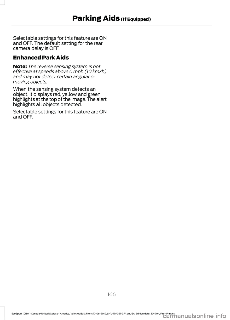 FORD ECOSPORT 2020  Owners Manual Selectable settings for this feature are ONand OFF. The default setting for the rearcamera delay is OFF.
Enhanced Park Aids
Note:The reverse sensing system is noteffective at speeds above 6 mph (10 km