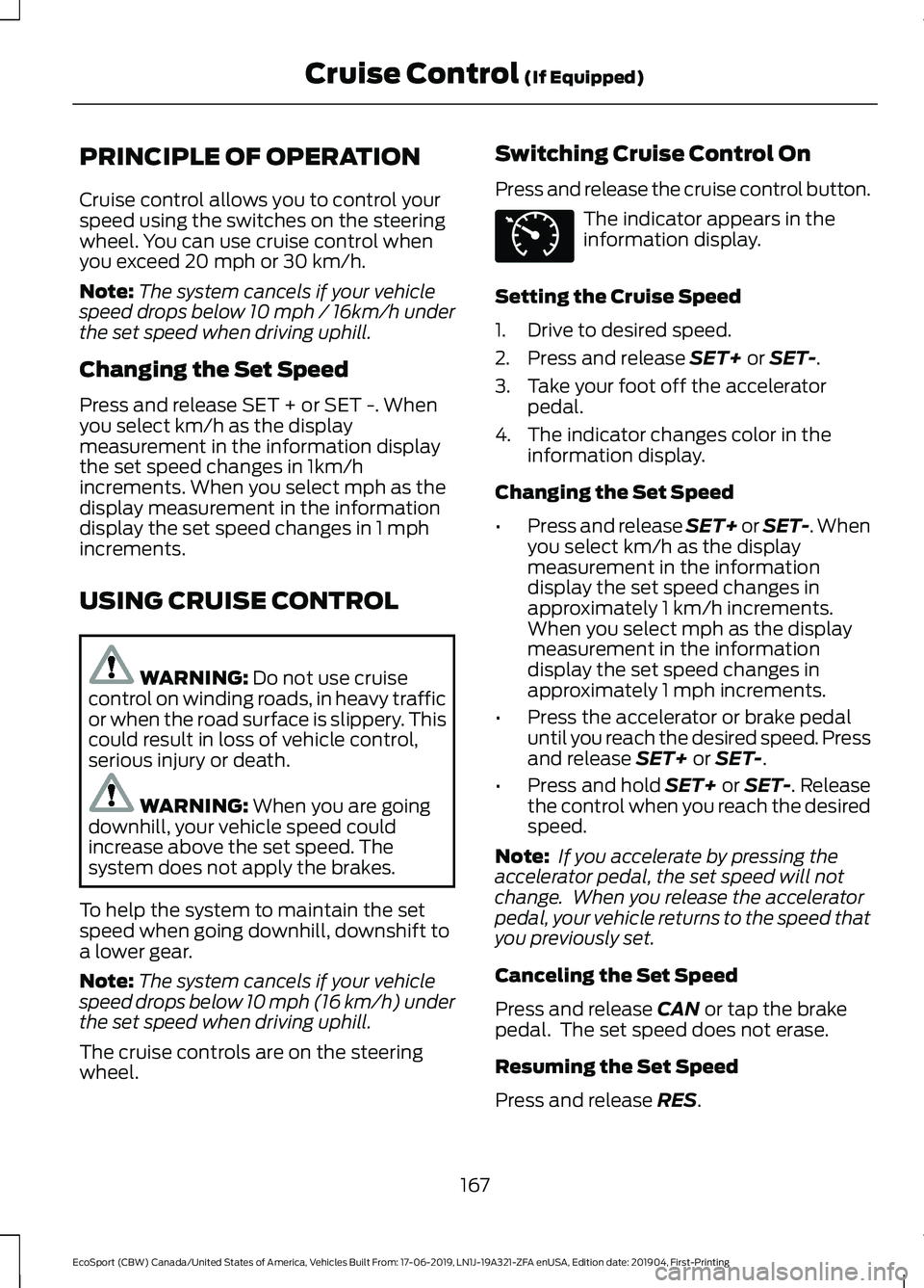 FORD ECOSPORT 2020 Owners Guide PRINCIPLE OF OPERATION
Cruise control allows you to control yourspeed using the switches on the steeringwheel. You can use cruise control whenyou exceed 20 mph or 30 km/h.
Note:The system cancels if y FORD ECOSPORT 2020 Owners Guide PRINCIPLE OF OPERATION
Cruise control allows you to control yourspeed using the switches on the steeringwheel. You can use cruise control whenyou exceed 20 mph or 30 km/h.
Note:The system cancels if y