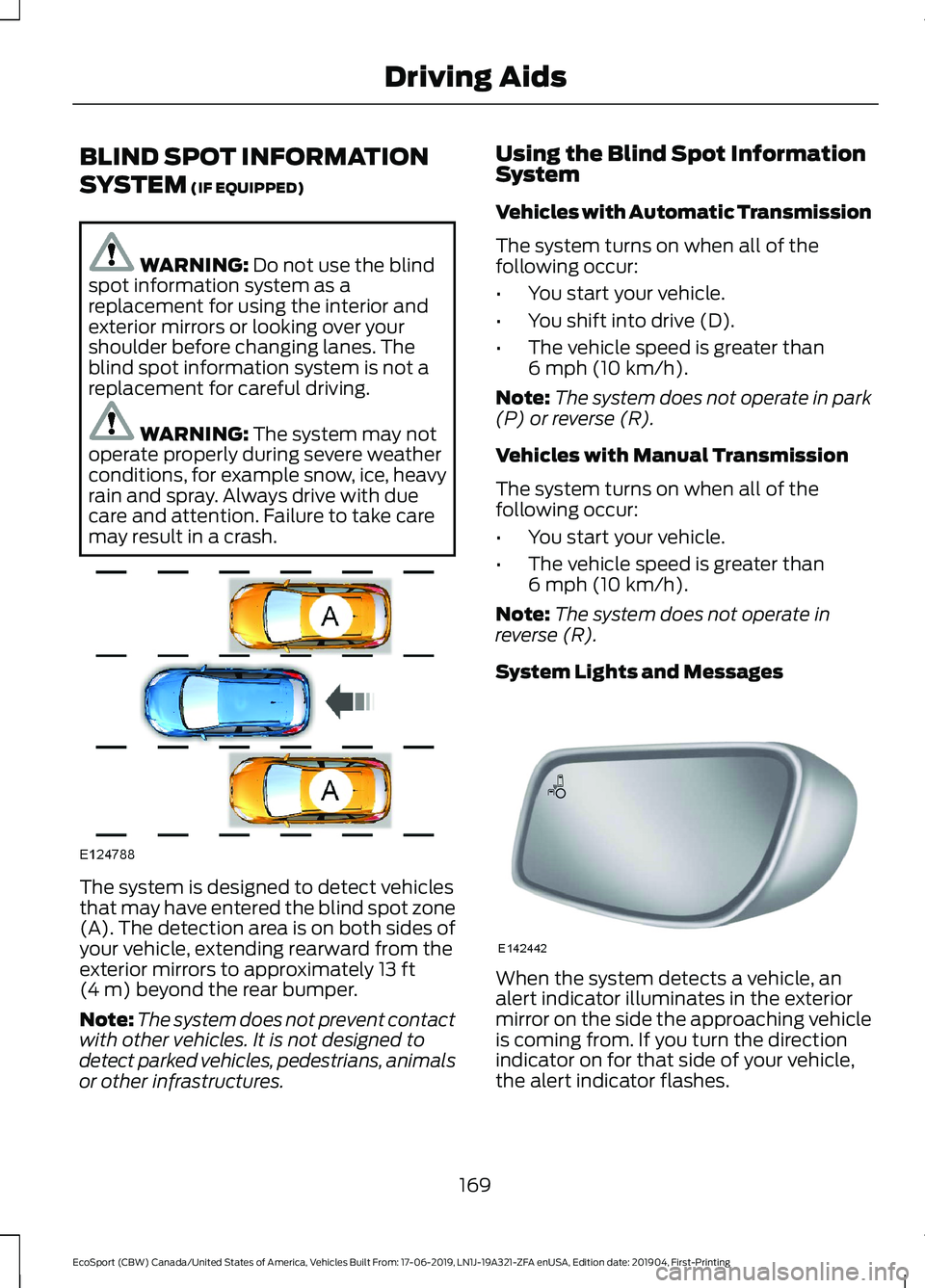 FORD ECOSPORT 2020 Owners Manual BLIND SPOT INFORMATION
SYSTEM (IF EQUIPPED)
WARNING: Do not use the blindspot information system as areplacement for using the interior andexterior mirrors or looking over yourshoulder before changing FORD ECOSPORT 2020 Owners Manual BLIND SPOT INFORMATION
SYSTEM (IF EQUIPPED)
WARNING: Do not use the blindspot information system as areplacement for using the interior andexterior mirrors or looking over yourshoulder before changing