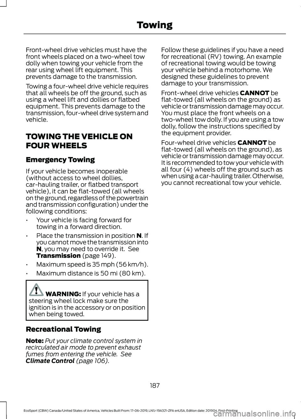 FORD ECOSPORT 2020 Owners Manual Front-wheel drive vehicles must have thefront wheels placed on a two-wheel towdolly when towing your vehicle from therear using wheel lift equipment. Thisprevents damage to the transmission.
Towing a FORD ECOSPORT 2020 Owners Manual Front-wheel drive vehicles must have thefront wheels placed on a two-wheel towdolly when towing your vehicle from therear using wheel lift equipment. Thisprevents damage to the transmission.
Towing a