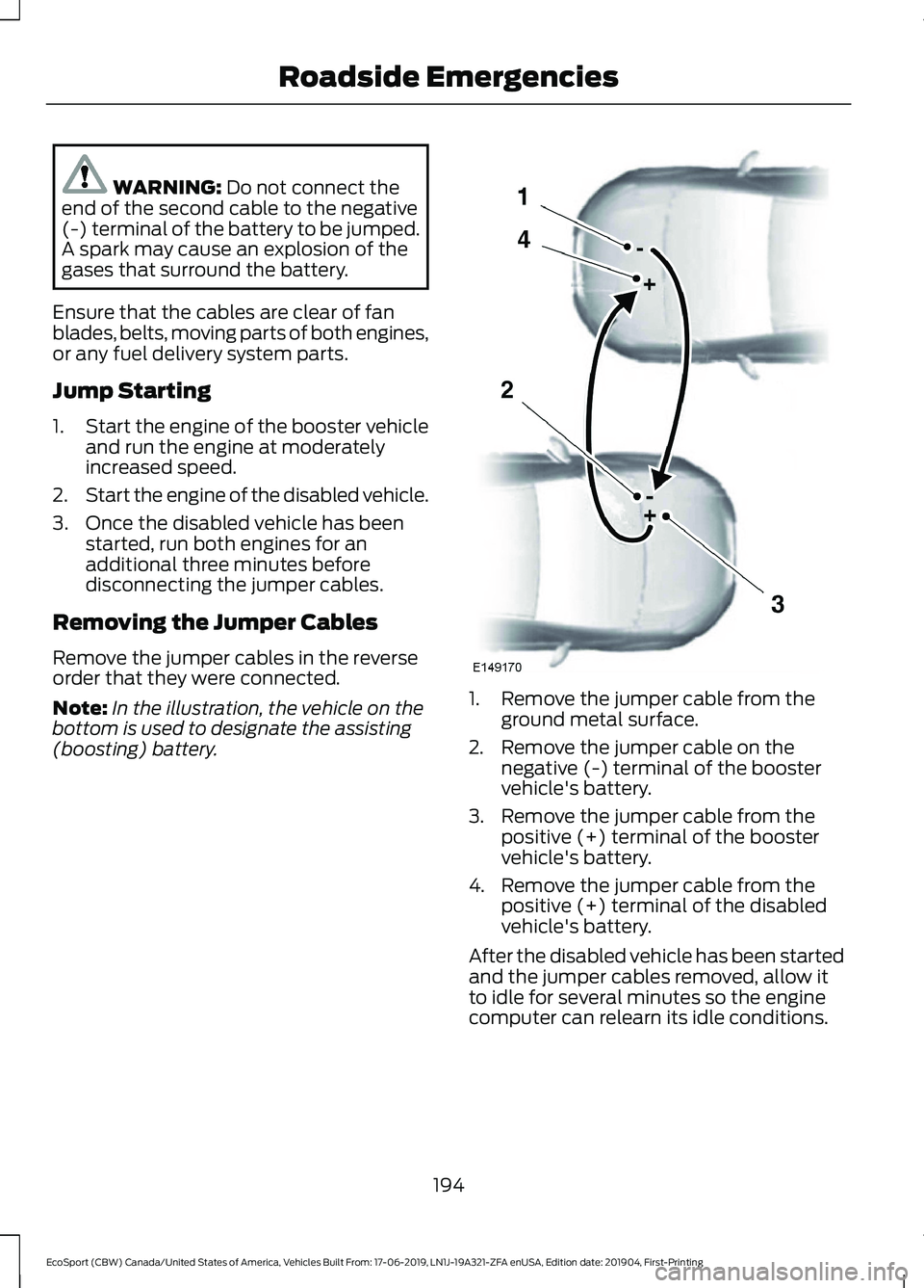 FORD ECOSPORT 2020 Owners Manual WARNING: Do not connect theend of the second cable to the negative(-) terminal of the battery to be jumped.A spark may cause an explosion of thegases that surround the battery.
Ensure that the cables FORD ECOSPORT 2020 Owners Manual WARNING: Do not connect theend of the second cable to the negative(-) terminal of the battery to be jumped.A spark may cause an explosion of thegases that surround the battery.
Ensure that the cables