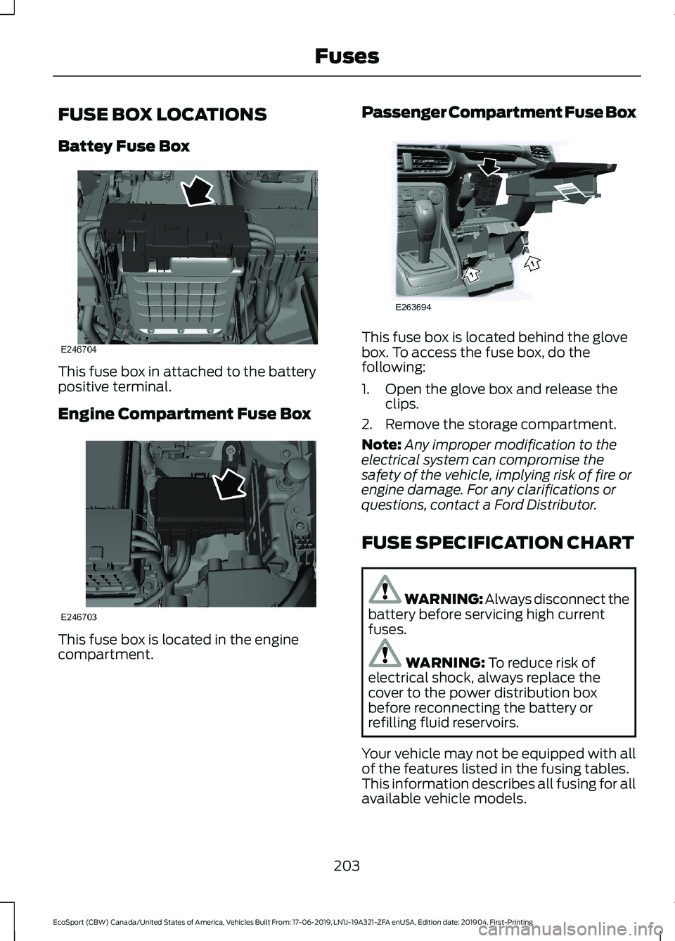 FORD ECOSPORT 2020 Owners Manual FUSE BOX LOCATIONS
Battey Fuse Box
This fuse box in attached to the batterypositive terminal.
Engine Compartment Fuse Box
This fuse box is located in the enginecompartment.
Passenger Compartment Fuse FORD ECOSPORT 2020 Owners Manual FUSE BOX LOCATIONS
Battey Fuse Box
This fuse box in attached to the batterypositive terminal.
Engine Compartment Fuse Box
This fuse box is located in the enginecompartment.
Passenger Compartment Fuse