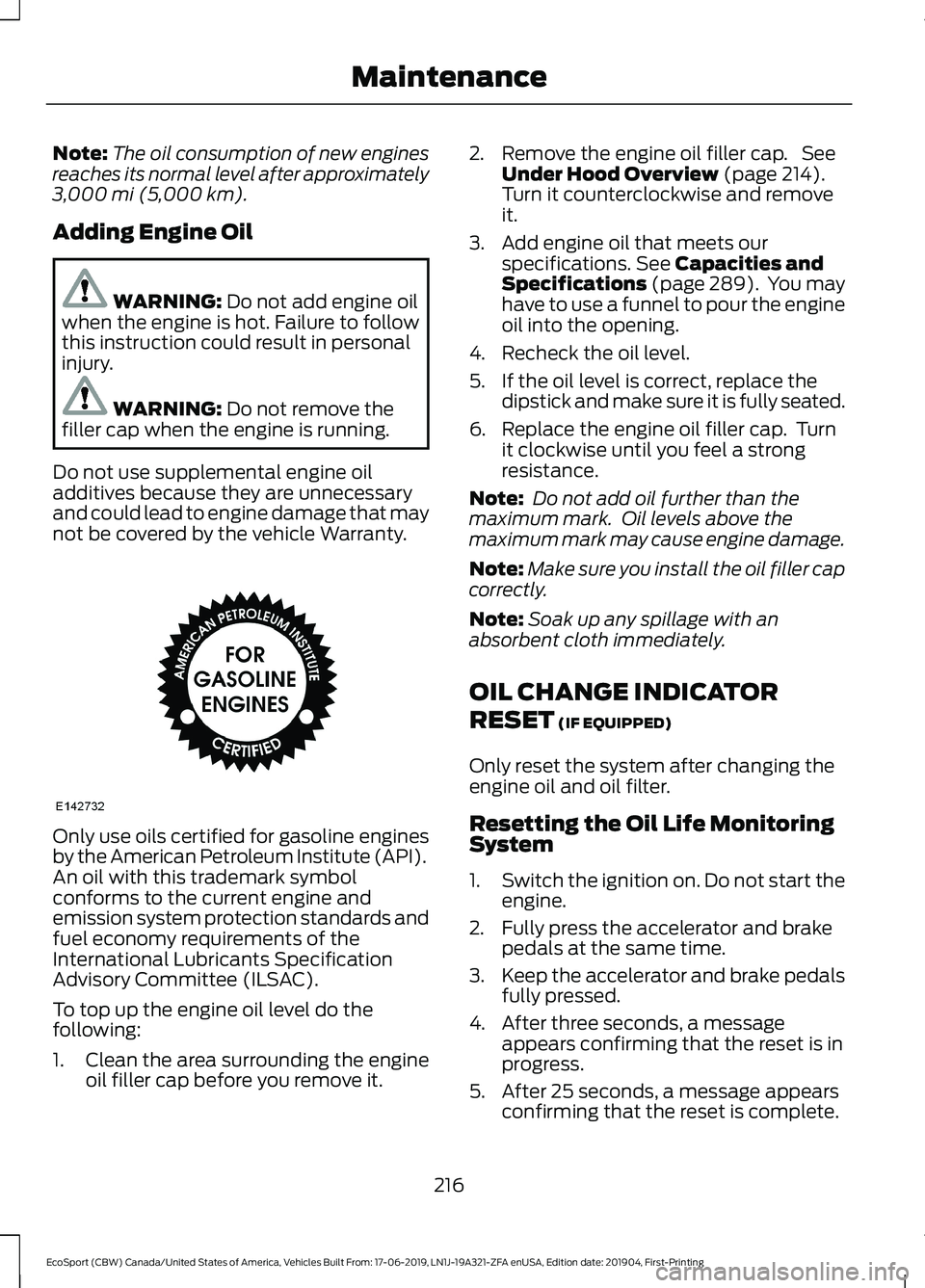 FORD ECOSPORT 2020  Owners Manual Note:The oil consumption of new enginesreaches its normal level after approximately3,000 mi (5,000 km).
Adding Engine Oil
WARNING: Do not add engine oilwhen the engine is hot. Failure to followthis in