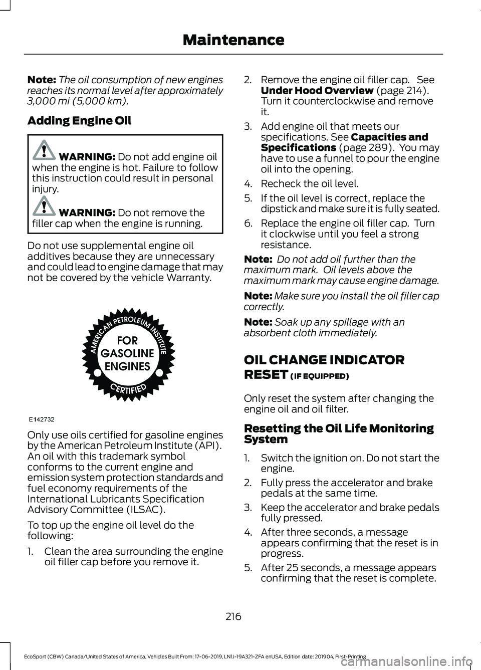 FORD ECOSPORT 2020 Owners Manual Note:The oil consumption of new enginesreaches its normal level after approximately3,000 mi (5,000 km).
Adding Engine Oil
WARNING: Do not add engine oilwhen the engine is hot. Failure to followthis in FORD ECOSPORT 2020 Owners Manual Note:The oil consumption of new enginesreaches its normal level after approximately3,000 mi (5,000 km).
Adding Engine Oil
WARNING: Do not add engine oilwhen the engine is hot. Failure to followthis in