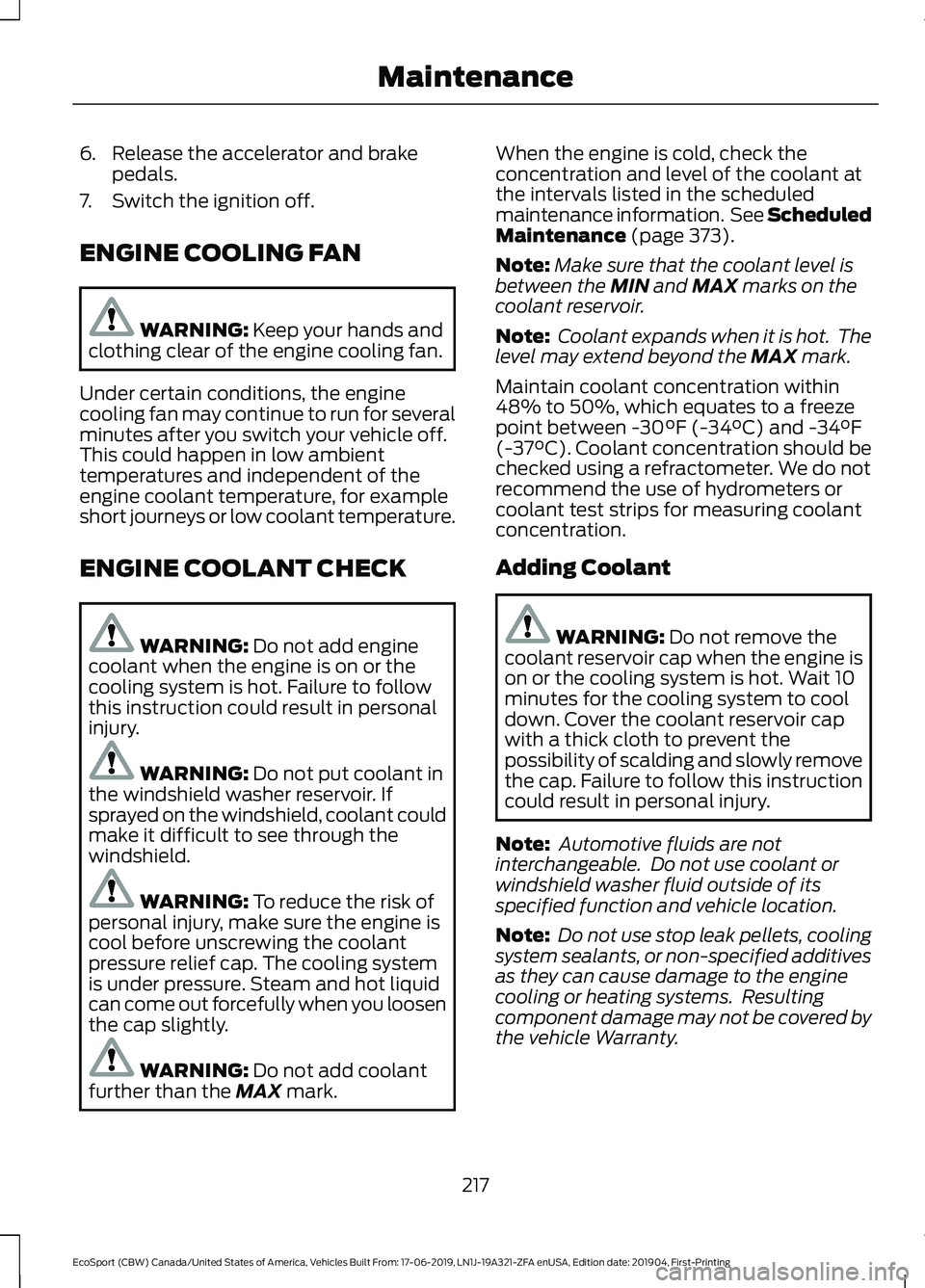 FORD ECOSPORT 2020  Owners Manual 6.Release the accelerator and brakepedals.
7.Switch the ignition off.
ENGINE COOLING FAN
WARNING: Keep your hands andclothing clear of the engine cooling fan.
Under certain conditions, the enginecooli