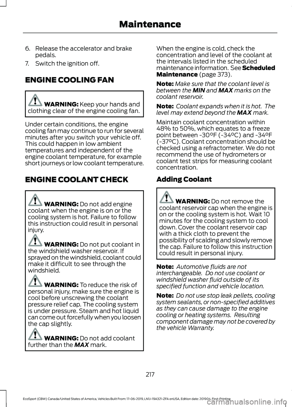 FORD ECOSPORT 2020 User Guide 6.Release the accelerator and brakepedals.
7.Switch the ignition off.
ENGINE COOLING FAN
WARNING: Keep your hands andclothing clear of the engine cooling fan.
Under certain conditions, the enginecooli