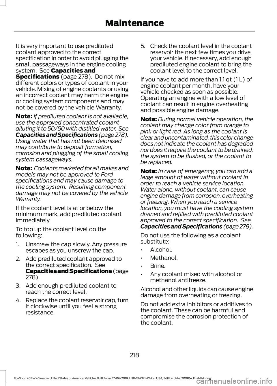 FORD ECOSPORT 2020 User Guide It is very important to use predilutedcoolant approved to the correctspecification in order to avoid plugging thesmall passageways in the engine coolingsystem. See Capacities andSpecifications (page 2