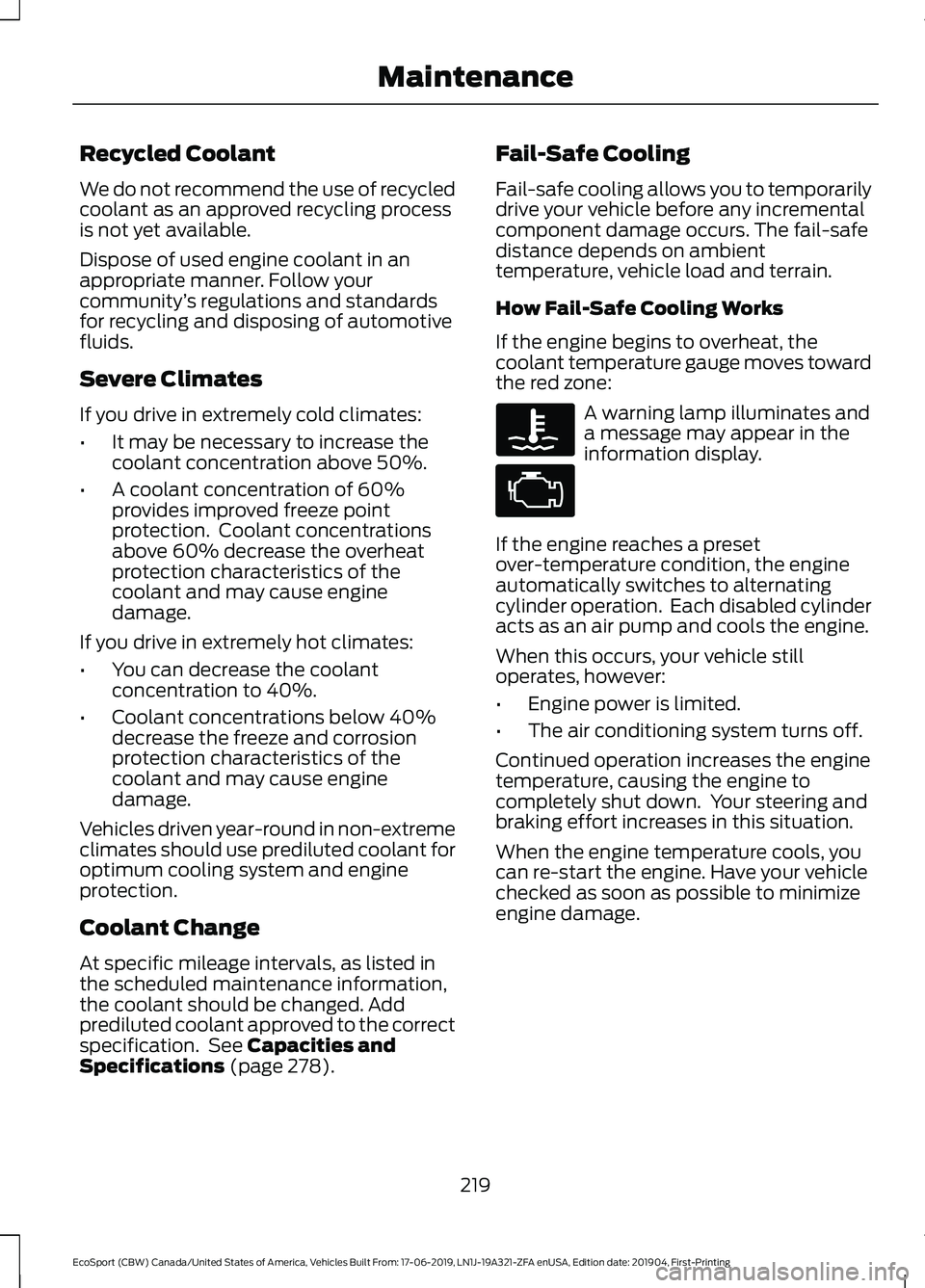 FORD ECOSPORT 2020 User Guide Recycled Coolant
We do not recommend the use of recycledcoolant as an approved recycling processis not yet available.
Dispose of used engine coolant in anappropriate manner. Follow yourcommunity’s r