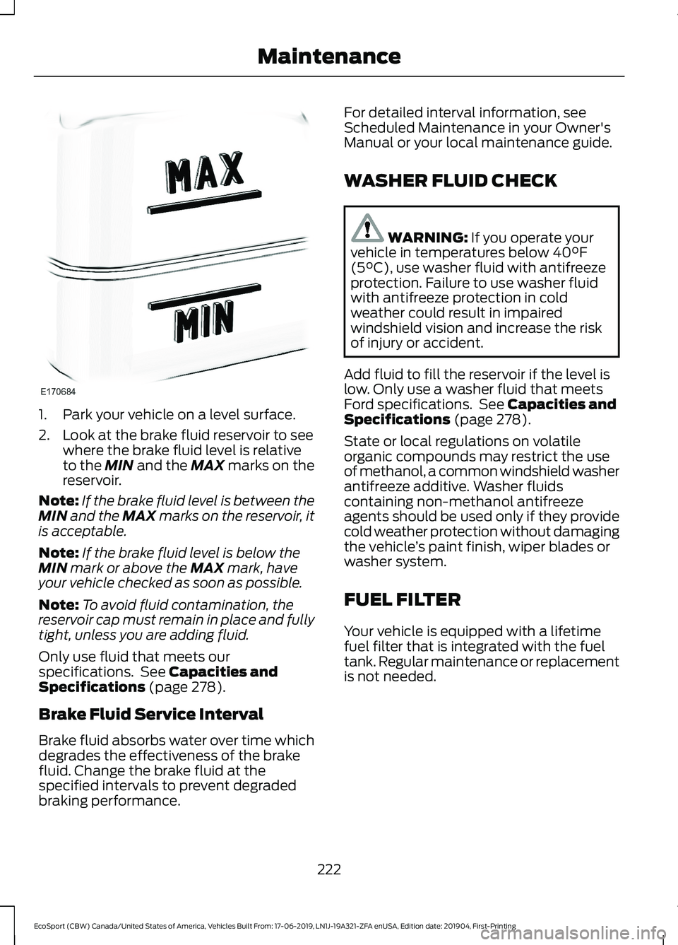 FORD ECOSPORT 2020 Owners Guide 1.Park your vehicle on a level surface.
2.Look at the brake fluid reservoir to seewhere the brake fluid level is relativeto the MIN and the MAX marks on thereservoir.
Note:If the brake fluid level is FORD ECOSPORT 2020 Owners Guide 1.Park your vehicle on a level surface.
2.Look at the brake fluid reservoir to seewhere the brake fluid level is relativeto the MIN and the MAX marks on thereservoir.
Note:If the brake fluid level is
