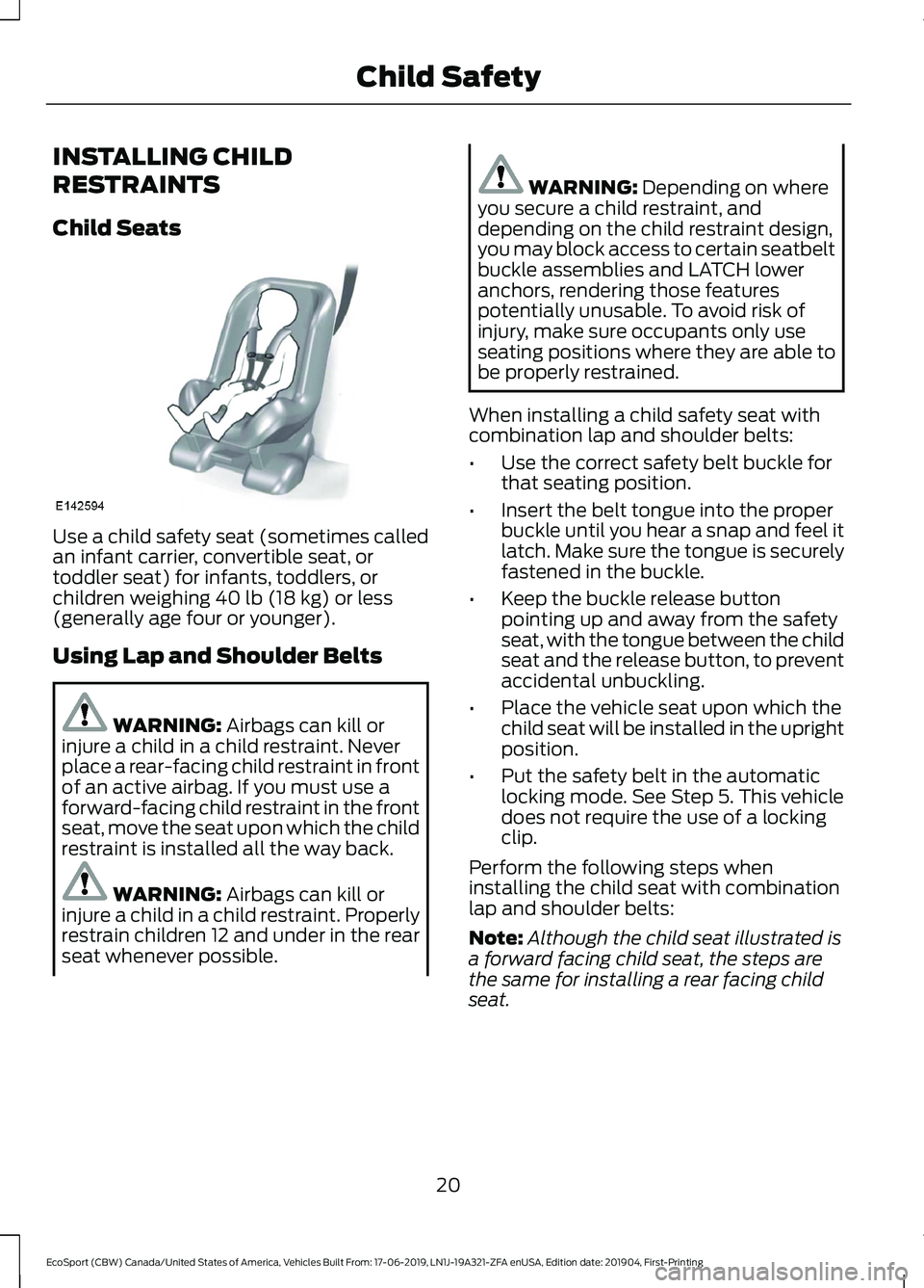 FORD ECOSPORT 2020 Owners Manual INSTALLING CHILD
RESTRAINTS
Child Seats
Use a child safety seat (sometimes calledan infant carrier, convertible seat, ortoddler seat) for infants, toddlers, orchildren weighing 40 lb (18 kg) or less(g FORD ECOSPORT 2020 Owners Manual INSTALLING CHILD
RESTRAINTS
Child Seats
Use a child safety seat (sometimes calledan infant carrier, convertible seat, ortoddler seat) for infants, toddlers, orchildren weighing 40 lb (18 kg) or less(g