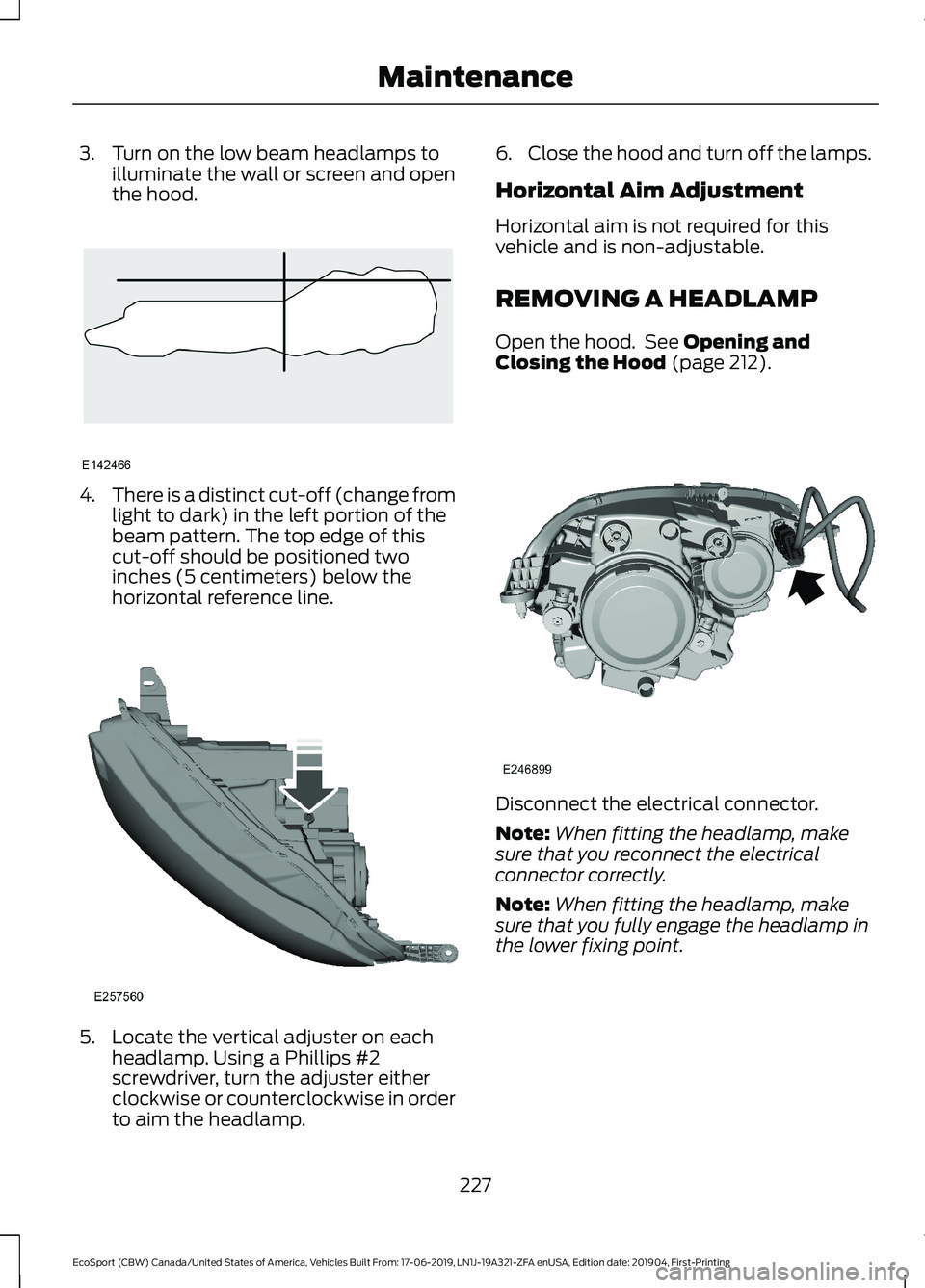 FORD ECOSPORT 2020 User Guide 3.Turn on the low beam headlamps toilluminate the wall or screen and openthe hood.
4.There is a distinct cut-off (change fromlight to dark) in the left portion of thebeam pattern. The top edge of this FORD ECOSPORT 2020 User Guide 3.Turn on the low beam headlamps toilluminate the wall or screen and openthe hood.
4.There is a distinct cut-off (change fromlight to dark) in the left portion of thebeam pattern. The top edge of this
