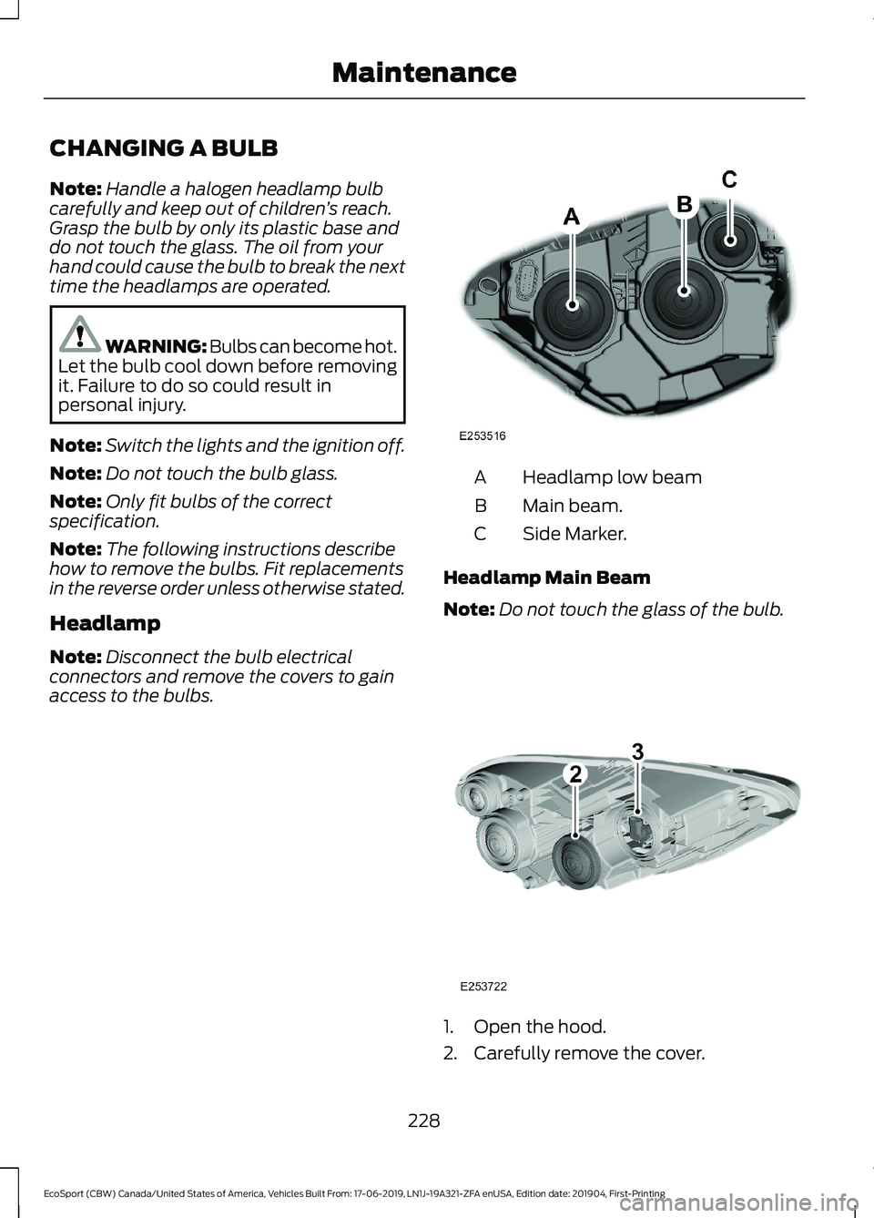 FORD ECOSPORT 2020 User Guide CHANGING A BULB
Note:Handle a halogen headlamp bulbcarefully and keep out of children’s reach.Grasp the bulb by only its plastic base anddo not touch the glass. The oil from yourhand could cause the FORD ECOSPORT 2020 User Guide CHANGING A BULB
Note:Handle a halogen headlamp bulbcarefully and keep out of children’s reach.Grasp the bulb by only its plastic base anddo not touch the glass. The oil from yourhand could cause the