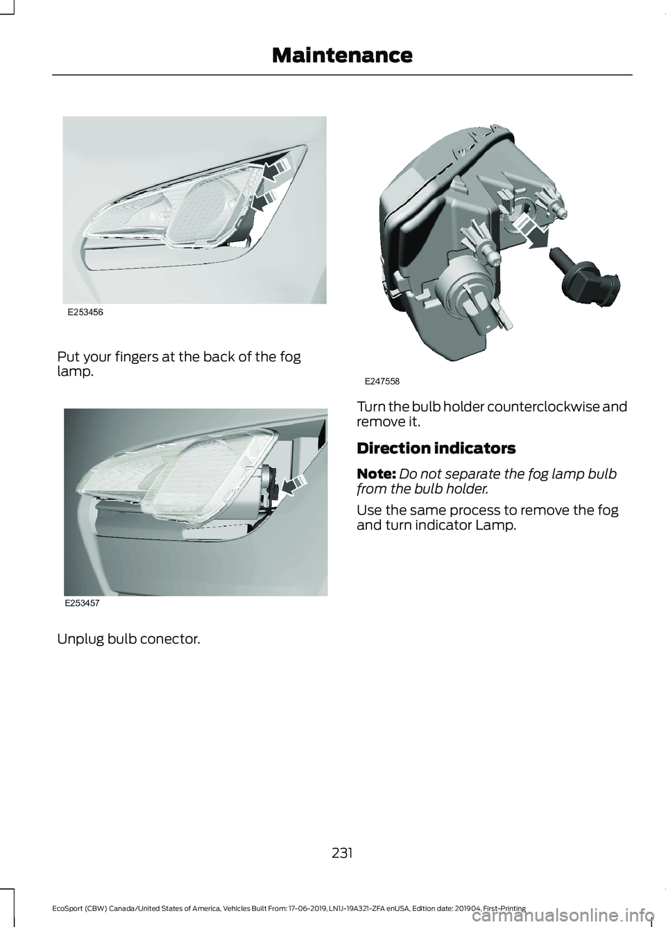 FORD ECOSPORT 2020 User Guide Put your fingers at the back of the foglamp.
Unplug bulb conector.
Turn the bulb holder counterclockwise andremove it.
Direction indicators
Note:Do not separate the fog lamp bulbfrom the bulb holder.
FORD ECOSPORT 2020 User Guide Put your fingers at the back of the foglamp.
Unplug bulb conector.
Turn the bulb holder counterclockwise andremove it.
Direction indicators
Note:Do not separate the fog lamp bulbfrom the bulb holder.