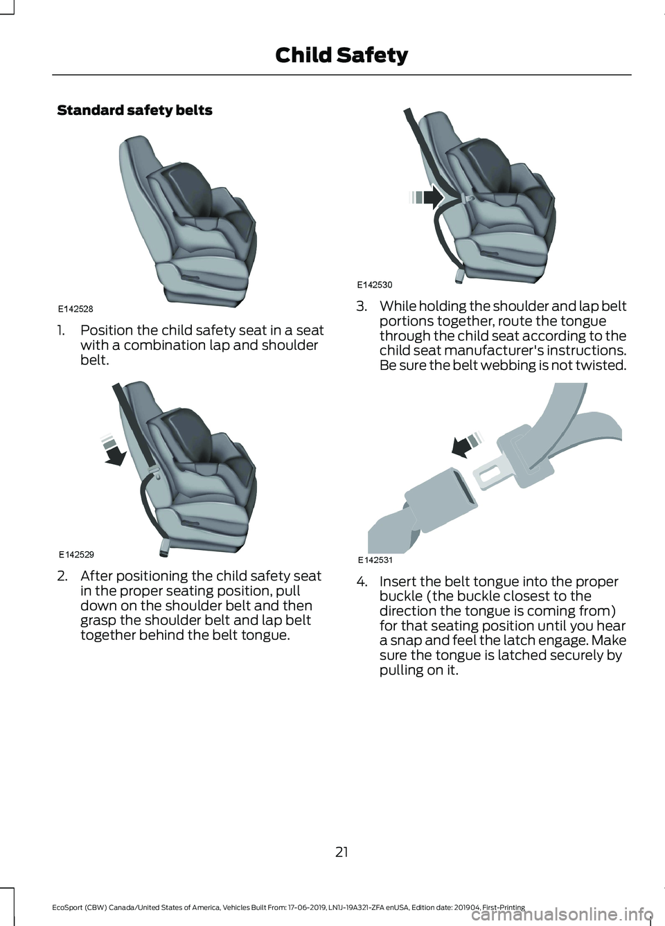 FORD ECOSPORT 2020 Owners Manual Standard safety belts
1.Position the child safety seat in a seatwith a combination lap and shoulderbelt.
2.After positioning the child safety seatin the proper seating position, pulldown on the should FORD ECOSPORT 2020 Owners Manual Standard safety belts
1.Position the child safety seat in a seatwith a combination lap and shoulderbelt.
2.After positioning the child safety seatin the proper seating position, pulldown on the should