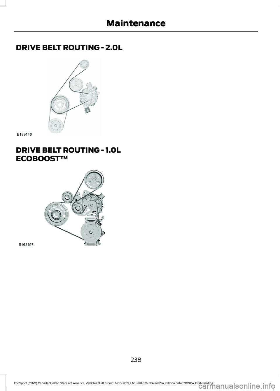 FORD ECOSPORT 2020 Owners Manual DRIVE BELT ROUTING - 2.0L
DRIVE BELT ROUTING - 1.0L
ECOBOOST™
238
EcoSport (CBW) Canada/United States of America, Vehicles Built From: 17-06-2019, LN1J-19A321-ZFA enUSA, Edition date: 201904, First- FORD ECOSPORT 2020 Owners Manual DRIVE BELT ROUTING - 2.0L
DRIVE BELT ROUTING - 1.0L
ECOBOOST™
238
EcoSport (CBW) Canada/United States of America, Vehicles Built From: 17-06-2019, LN1J-19A321-ZFA enUSA, Edition date: 201904, First-