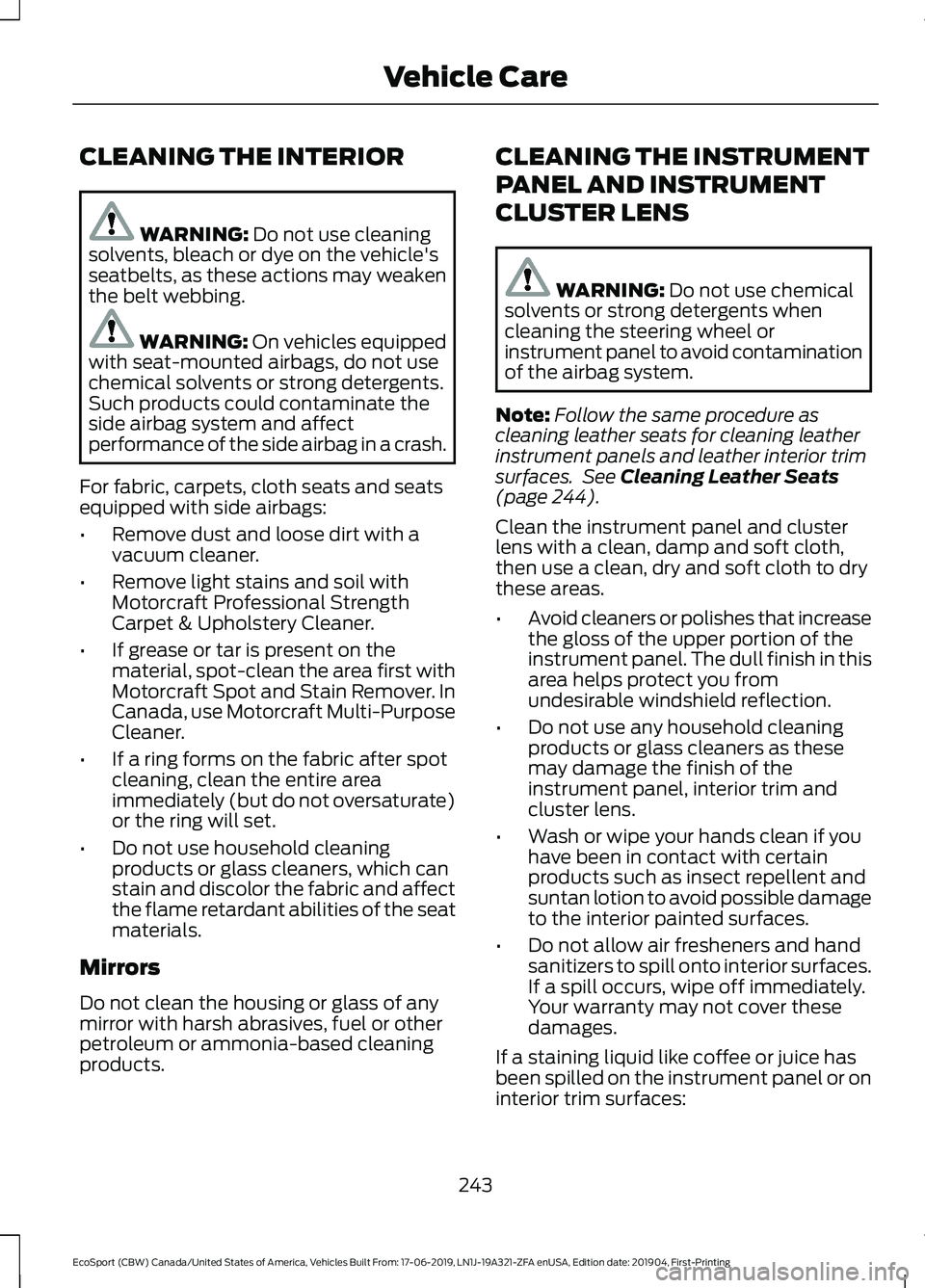 FORD ECOSPORT 2020 Owners Manual CLEANING THE INTERIOR
WARNING: Do not use cleaningsolvents, bleach or dye on the vehicle'sseatbelts, as these actions may weakenthe belt webbing.
WARNING: On vehicles equippedwith seat-mounted air FORD ECOSPORT 2020 Owners Manual CLEANING THE INTERIOR
WARNING: Do not use cleaningsolvents, bleach or dye on the vehicle'sseatbelts, as these actions may weakenthe belt webbing.
WARNING: On vehicles equippedwith seat-mounted air