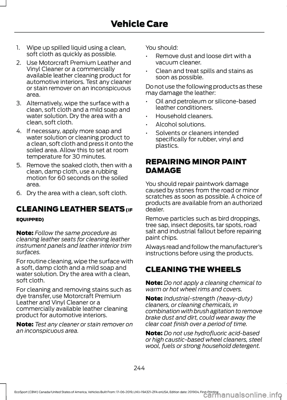 FORD ECOSPORT 2020 Owners Manual 1.Wipe up spilled liquid using a clean,soft cloth as quickly as possible.
2.Use Motorcraft Premium Leather andVinyl Cleaner or a commerciallyavailable leather cleaning product forautomotive interiors. FORD ECOSPORT 2020 Owners Manual 1.Wipe up spilled liquid using a clean,soft cloth as quickly as possible.
2.Use Motorcraft Premium Leather andVinyl Cleaner or a commerciallyavailable leather cleaning product forautomotive interiors.