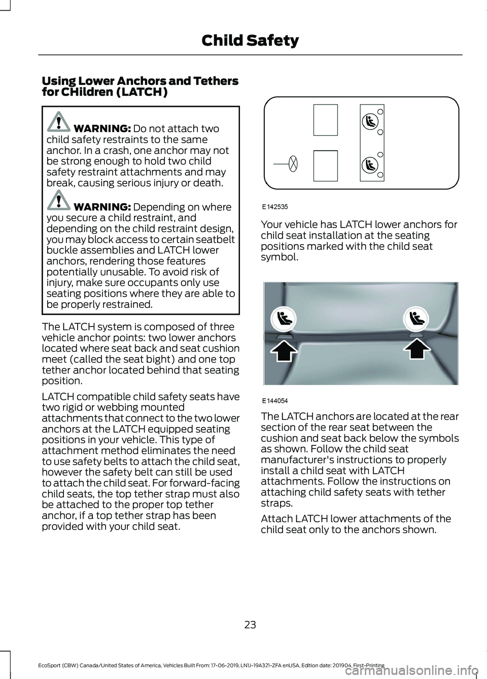 FORD ECOSPORT 2020 Owners Manual Using Lower Anchors and Tethersfor CHildren (LATCH)
WARNING: Do not attach twochild safety restraints to the sameanchor. In a crash, one anchor may notbe strong enough to hold two childsafety restrain FORD ECOSPORT 2020 Owners Manual Using Lower Anchors and Tethersfor CHildren (LATCH)
WARNING: Do not attach twochild safety restraints to the sameanchor. In a crash, one anchor may notbe strong enough to hold two childsafety restrain