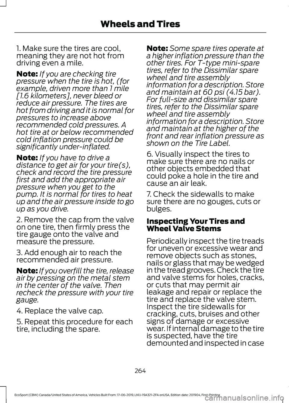 FORD ECOSPORT 2020  Owners Manual 1. Make sure the tires are cool,meaning they are not hot fromdriving even a mile.
Note:If you are checking tirepressure when the tire is hot, (forexample, driven more than 1 mile[1.6 kilometers], neve