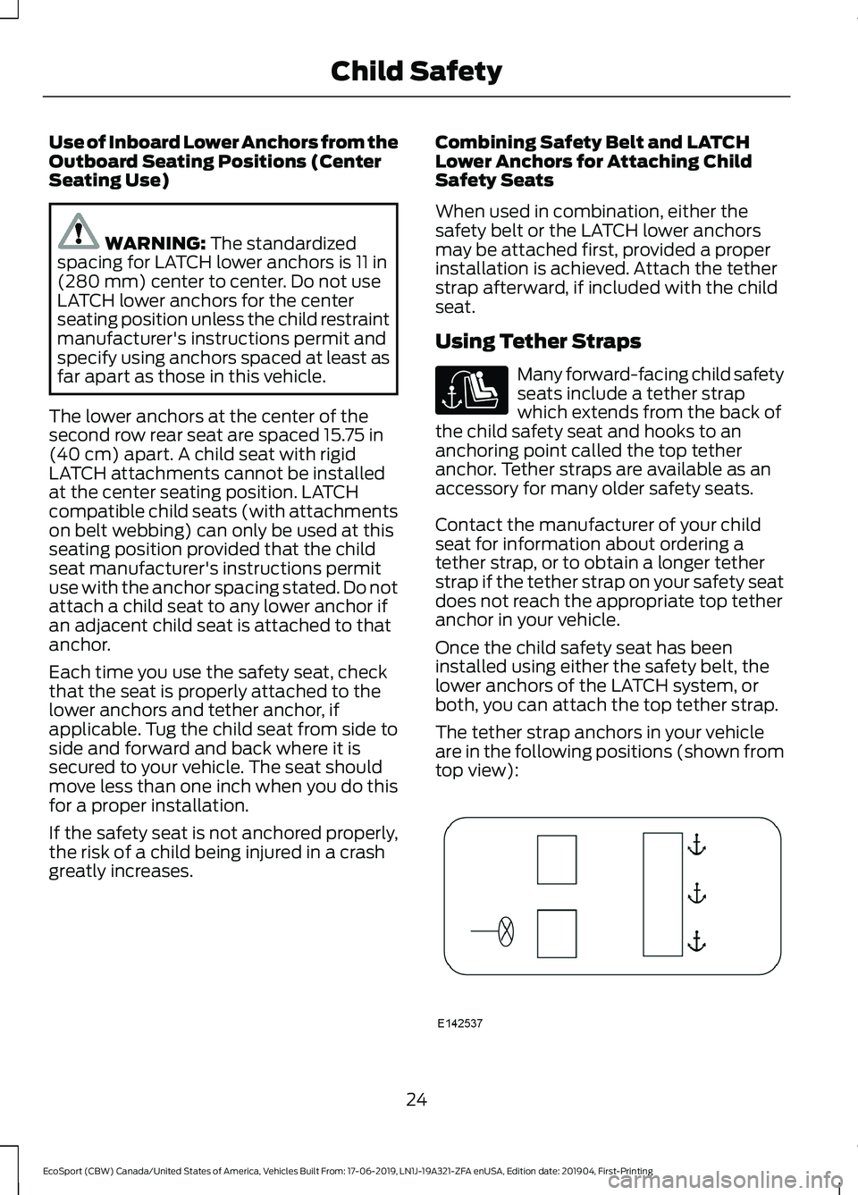 FORD ECOSPORT 2020  Owners Manual Use of Inboard Lower Anchors from theOutboard Seating Positions (CenterSeating Use)
WARNING: The standardizedspacing for LATCH lower anchors is 11 in(280 mm) center to center. Do not useLATCH lower an