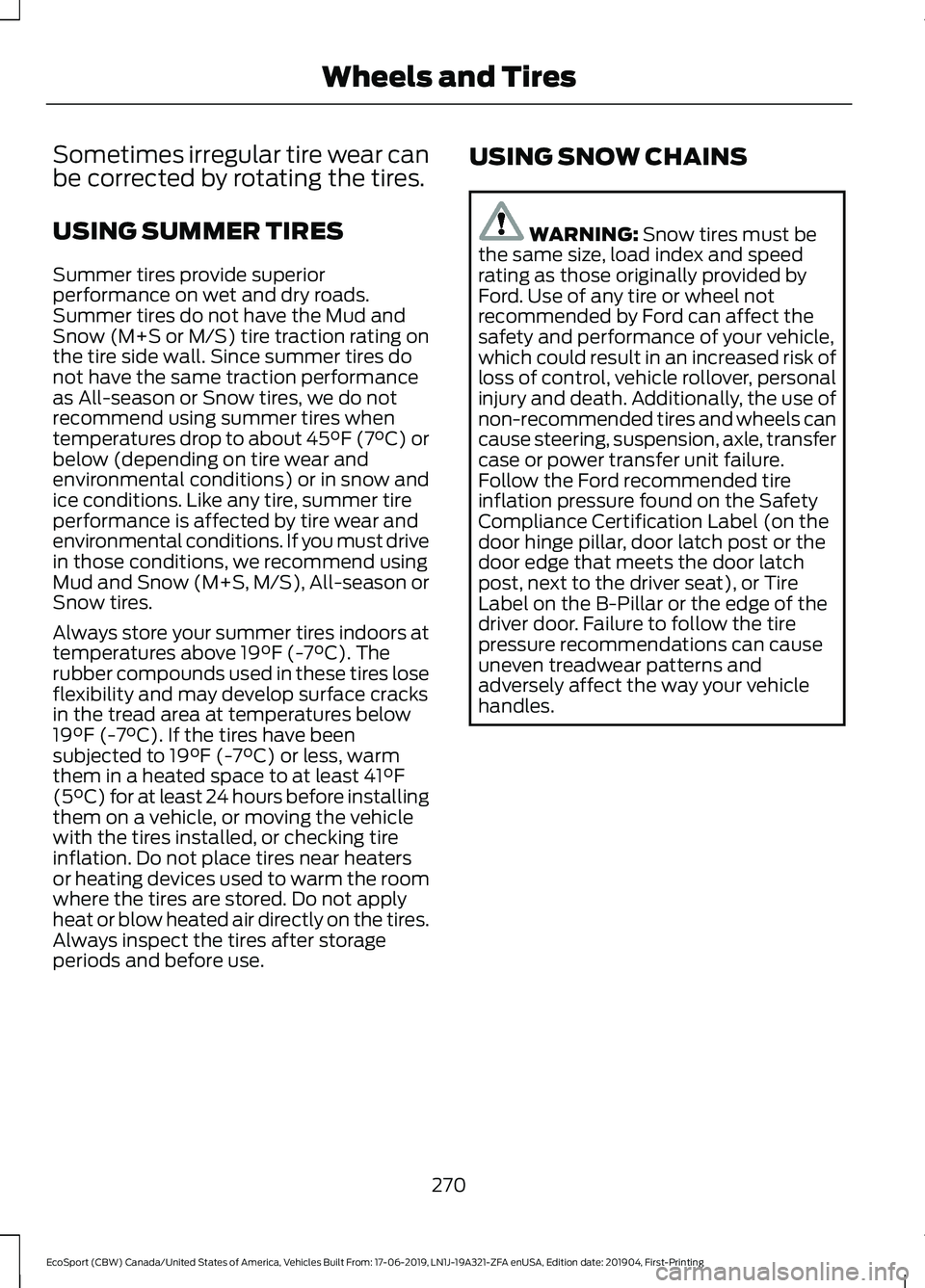 FORD ECOSPORT 2020 Owners Manual Sometimes irregular tire wear canbe corrected by rotating the tires.
USING SUMMER TIRES
Summer tires provide superiorperformance on wet and dry roads.Summer tires do not have the Mud andSnow (M+S or M FORD ECOSPORT 2020 Owners Manual Sometimes irregular tire wear canbe corrected by rotating the tires.
USING SUMMER TIRES
Summer tires provide superiorperformance on wet and dry roads.Summer tires do not have the Mud andSnow (M+S or M