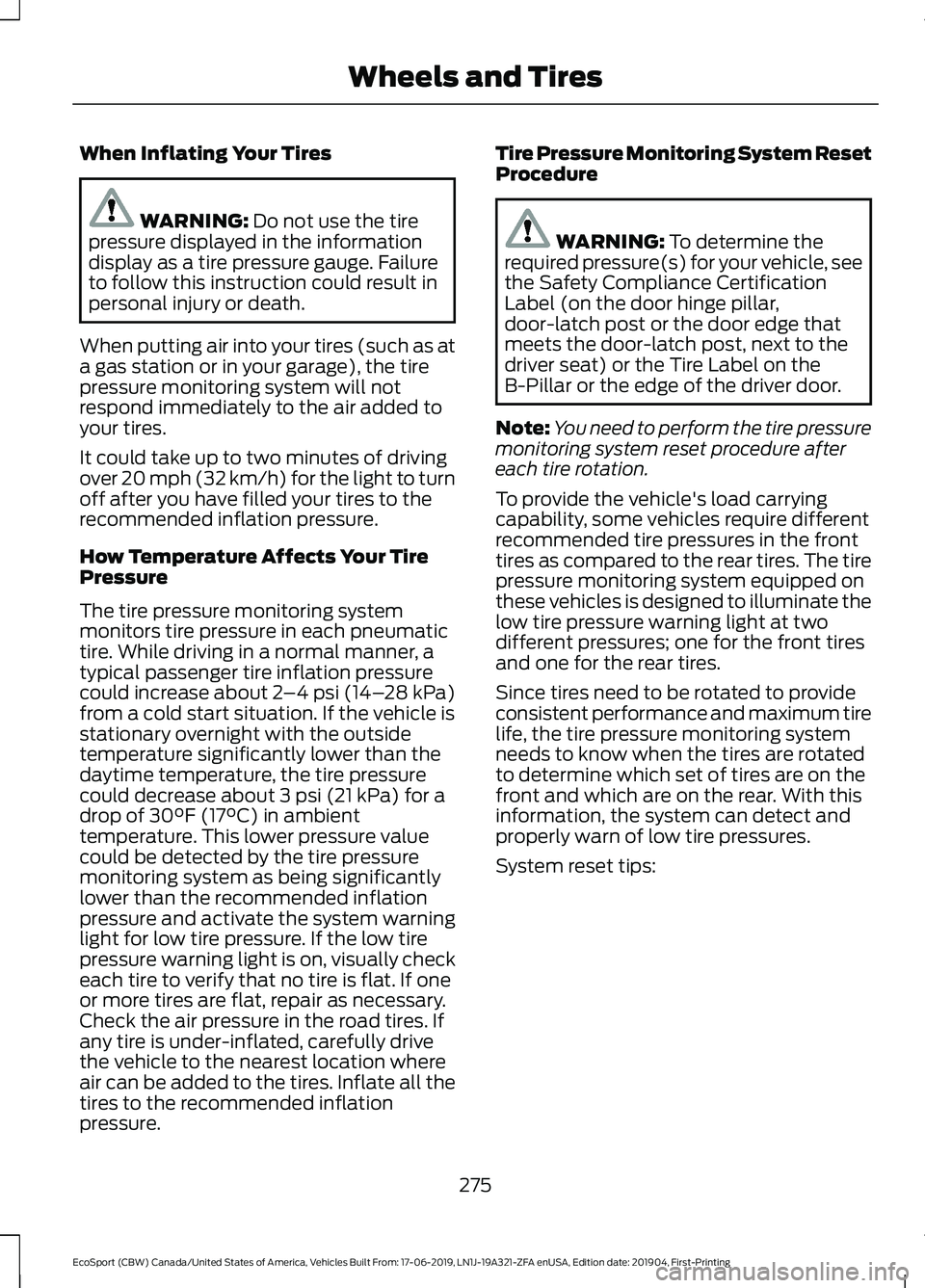 FORD ECOSPORT 2020 Owners Manual When Inflating Your Tires
WARNING: Do not use the tirepressure displayed in the informationdisplay as a tire pressure gauge. Failureto follow this instruction could result inpersonal injury or death.
FORD ECOSPORT 2020 Owners Manual When Inflating Your Tires
WARNING: Do not use the tirepressure displayed in the informationdisplay as a tire pressure gauge. Failureto follow this instruction could result inpersonal injury or death.