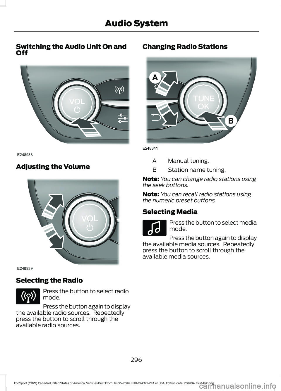 FORD ECOSPORT 2020 Owners Manual Switching the Audio Unit On andOff
Adjusting the Volume
Selecting the Radio
Press the button to select radiomode.
Press the button again to displaythe available radio sources. Repeatedlypress the but FORD ECOSPORT 2020 Owners Manual Switching the Audio Unit On andOff
Adjusting the Volume
Selecting the Radio
Press the button to select radiomode.
Press the button again to displaythe available radio sources. Repeatedlypress the but
