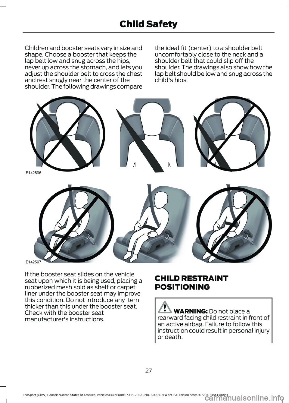 FORD ECOSPORT 2020 Owners Guide Children and booster seats vary in size andshape. Choose a booster that keeps thelap belt low and snug across the hips,never up across the stomach, and lets youadjust the shoulder belt to cross the ch FORD ECOSPORT 2020 Owners Guide Children and booster seats vary in size andshape. Choose a booster that keeps thelap belt low and snug across the hips,never up across the stomach, and lets youadjust the shoulder belt to cross the ch