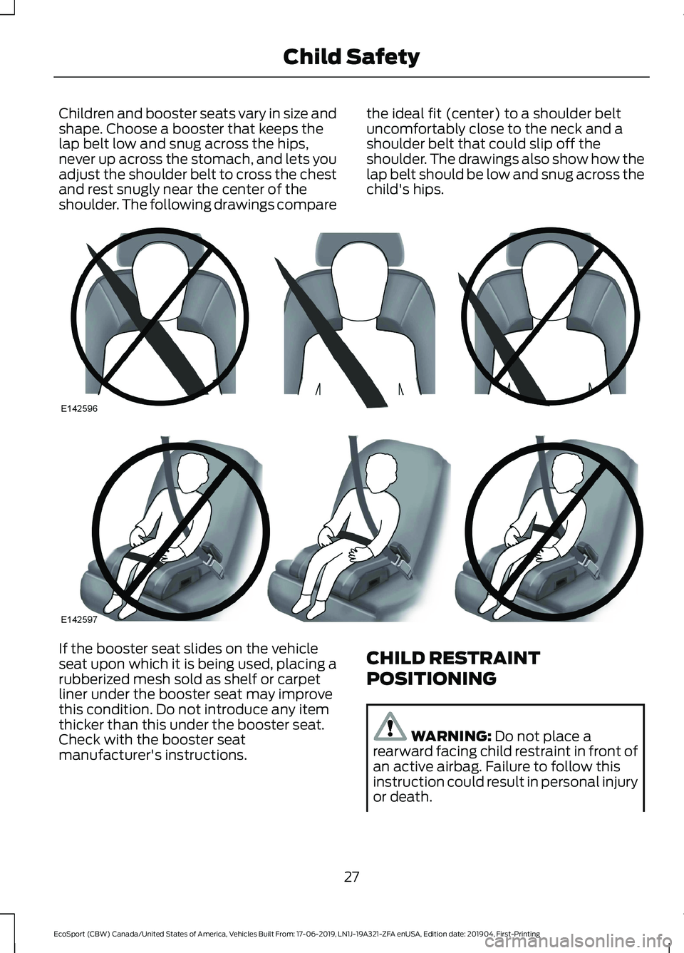 FORD ECOSPORT 2020  Owners Manual Children and booster seats vary in size andshape. Choose a booster that keeps thelap belt low and snug across the hips,never up across the stomach, and lets youadjust the shoulder belt to cross the ch