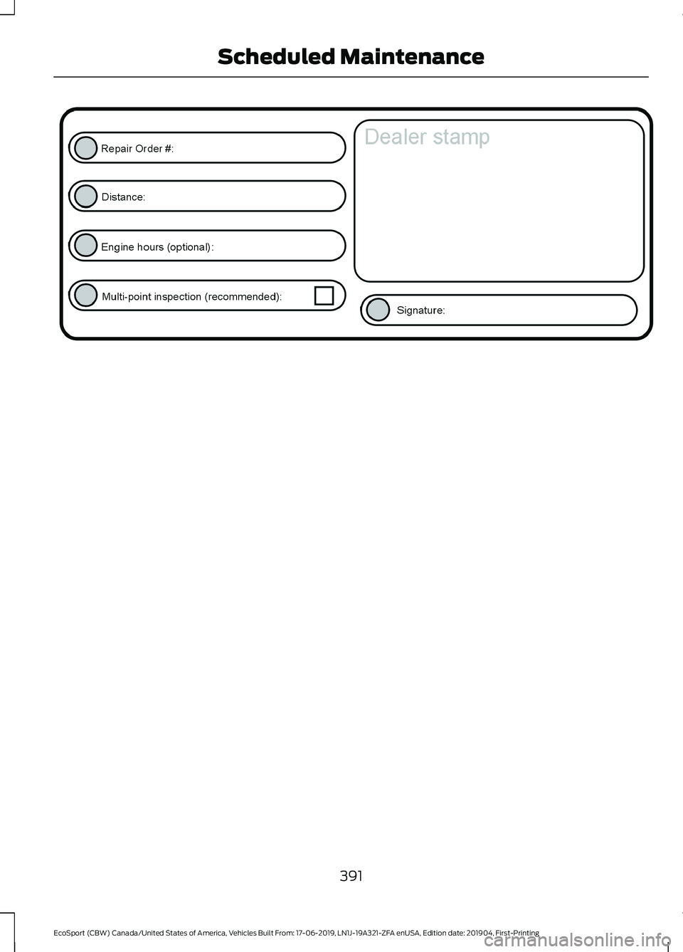 FORD ECOSPORT 2020  Owners Manual 391
EcoSport (CBW) Canada/United States of America, Vehicles Built From: 17-06-2019, LN1J-19A321-ZFA enUSA, Edition date: 201904, First-PrintingScheduled Maintenance 