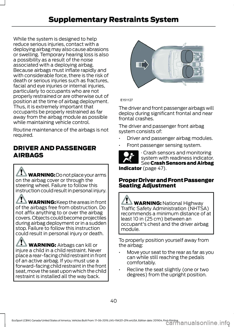 FORD ECOSPORT 2020  Owners Manual While the system is designed to helpreduce serious injuries, contact with adeploying airbag may also cause abrasionsor swelling. Temporary hearing loss is alsoa possibility as a result of the noiseass