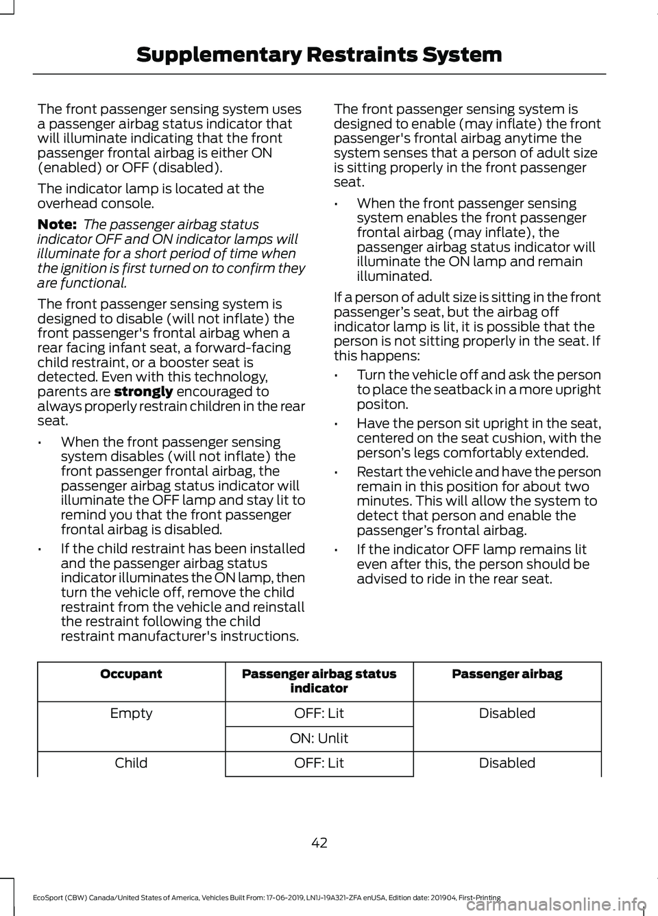 FORD ECOSPORT 2020 Service Manual The front passenger sensing system usesa passenger airbag status indicator thatwill illuminate indicating that the frontpassenger frontal airbag is either ON(enabled) or OFF (disabled).
The indicator FORD ECOSPORT 2020 Service Manual The front passenger sensing system usesa passenger airbag status indicator thatwill illuminate indicating that the frontpassenger frontal airbag is either ON(enabled) or OFF (disabled).
The indicator