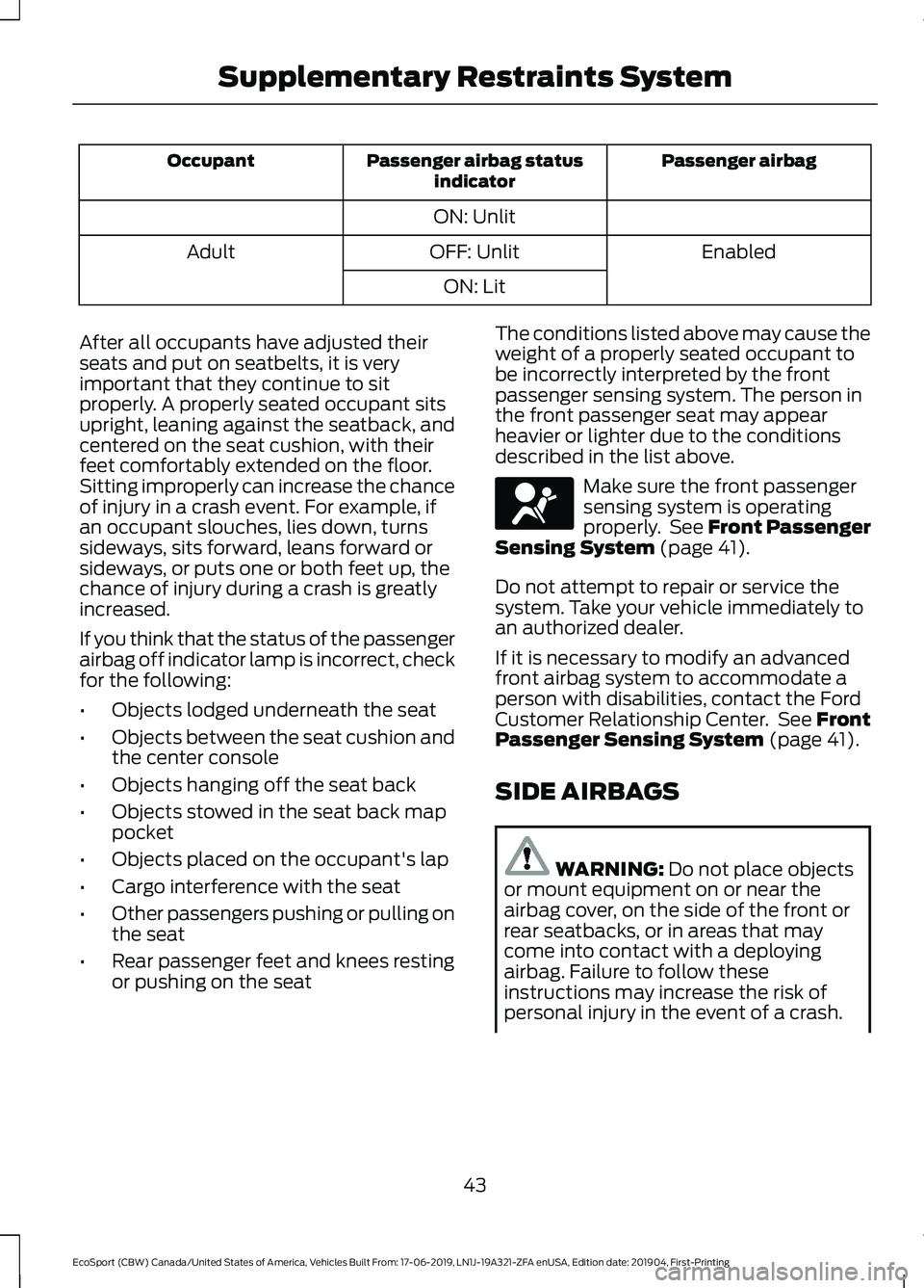 FORD ECOSPORT 2020 Service Manual Passenger airbagPassenger airbag statusindicatorOccupant
ON: Unlit
EnabledOFF: UnlitAdult
ON: Lit
After all occupants have adjusted theirseats and put on seatbelts, it is veryimportant that they conti FORD ECOSPORT 2020 Service Manual Passenger airbagPassenger airbag statusindicatorOccupant
ON: Unlit
EnabledOFF: UnlitAdult
ON: Lit
After all occupants have adjusted theirseats and put on seatbelts, it is veryimportant that they conti