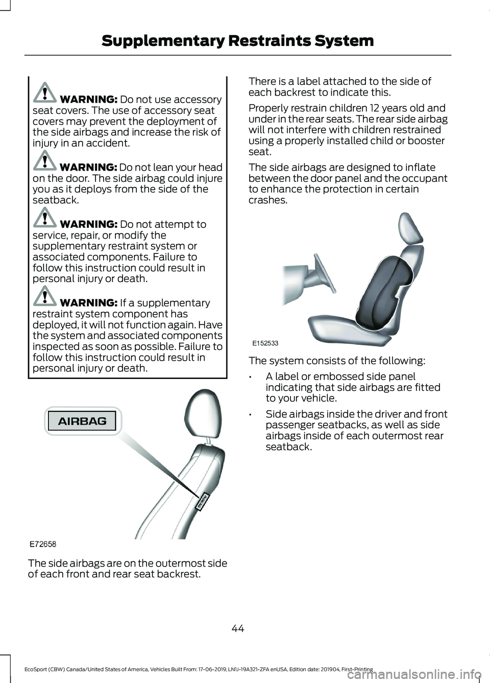 FORD ECOSPORT 2020 Service Manual WARNING: Do not use accessoryseat covers. The use of accessory seatcovers may prevent the deployment ofthe side airbags and increase the risk ofinjury in an accident.
WARNING: Do not lean your headon FORD ECOSPORT 2020 Service Manual WARNING: Do not use accessoryseat covers. The use of accessory seatcovers may prevent the deployment ofthe side airbags and increase the risk ofinjury in an accident.
WARNING: Do not lean your headon