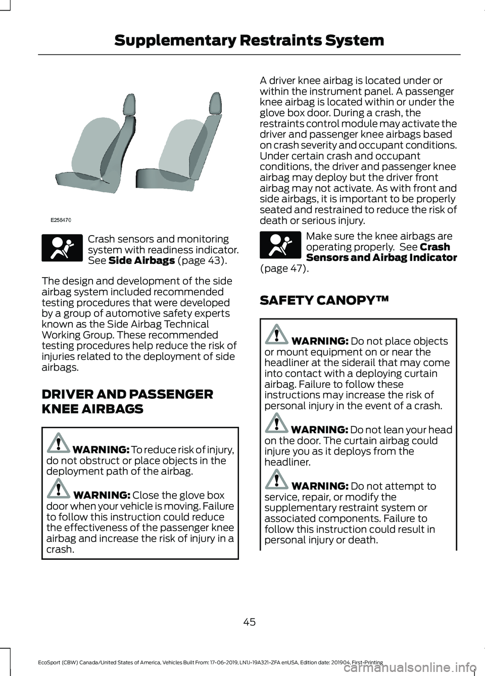 FORD ECOSPORT 2020  Owners Manual Crash sensors and monitoringsystem with readiness indicator.See Side Airbags (page 43).
The design and development of the sideairbag system included recommendedtesting procedures that were developedby