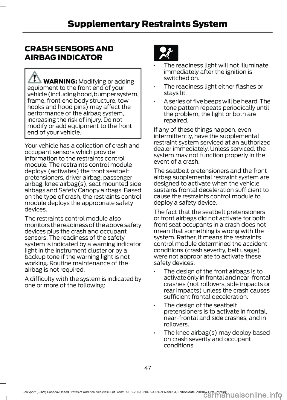 FORD ECOSPORT 2020 Owners Manual CRASH SENSORS AND
AIRBAG INDICATOR
WARNING: Modifying or addingequipment to the front end of yourvehicle (including hood, bumper system,frame, front end body structure, towhooks and hood pins) may aff FORD ECOSPORT 2020 Owners Manual CRASH SENSORS AND
AIRBAG INDICATOR
WARNING: Modifying or addingequipment to the front end of yourvehicle (including hood, bumper system,frame, front end body structure, towhooks and hood pins) may aff