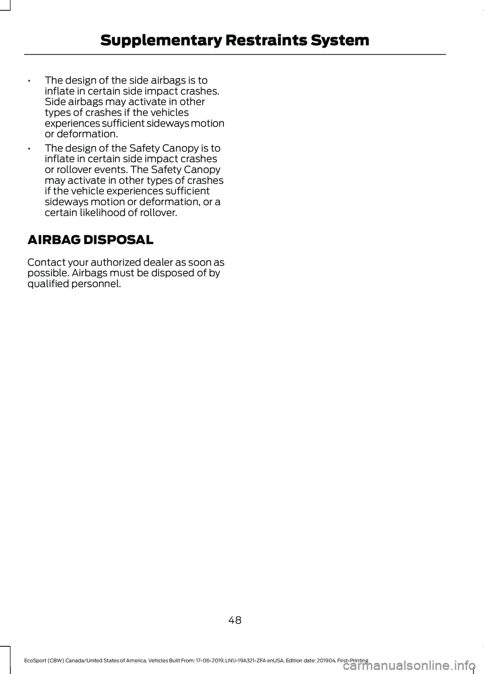 FORD ECOSPORT 2020 Workshop Manual •The design of the side airbags is toinflate in certain side impact crashes.Side airbags may activate in othertypes of crashes if the vehiclesexperiences sufficient sideways motionor deformation.
†FORD ECOSPORT 2020 Workshop Manual •The design of the side airbags is toinflate in certain side impact crashes.Side airbags may activate in othertypes of crashes if the vehiclesexperiences sufficient sideways motionor deformation.
â€