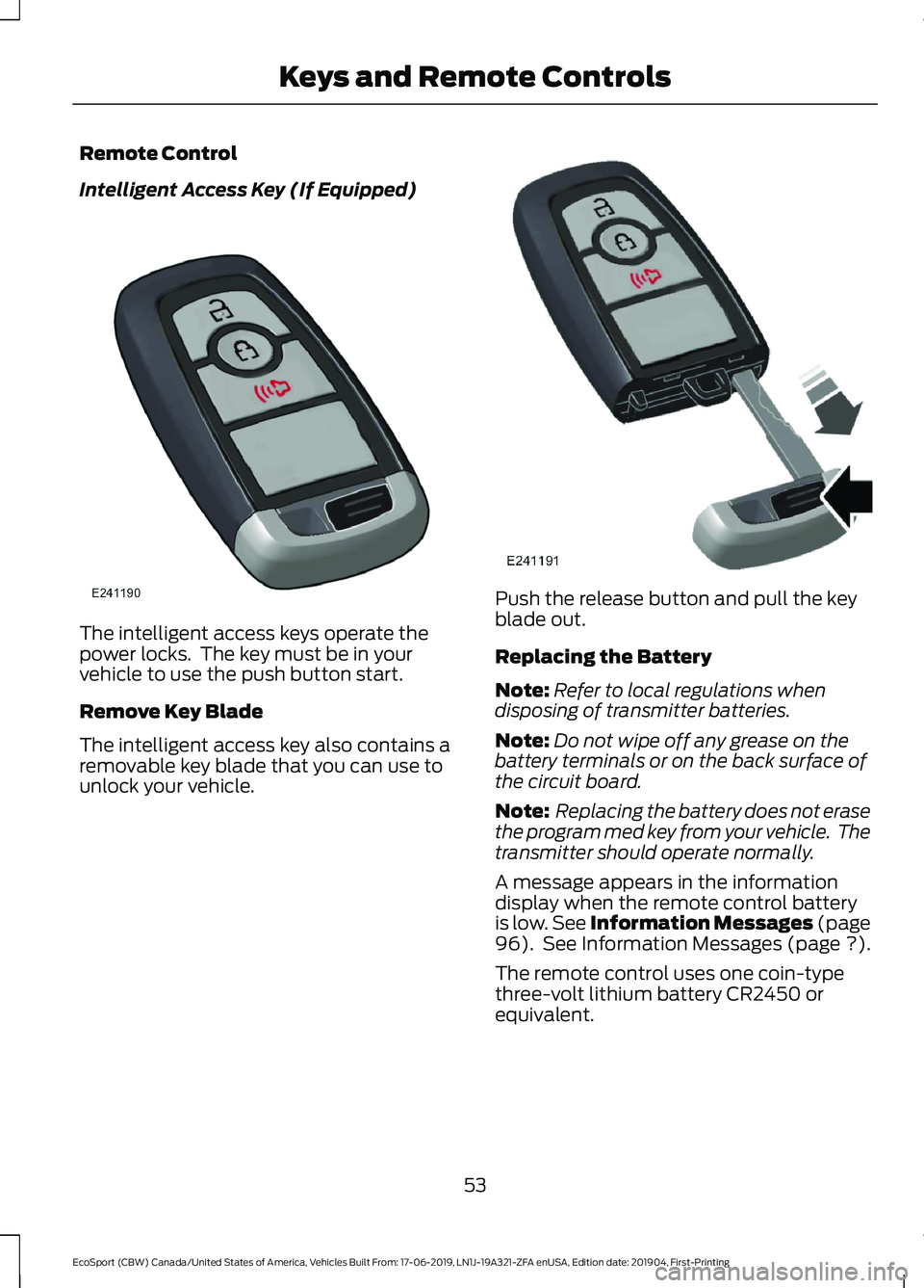 FORD ECOSPORT 2020 Workshop Manual Remote Control
Intelligent Access Key (If Equipped)
The intelligent access keys operate thepower locks. The key must be in yourvehicle to use the push button start.
Remove Key Blade
The intelligent a FORD ECOSPORT 2020 Workshop Manual Remote Control
Intelligent Access Key (If Equipped)
The intelligent access keys operate thepower locks. The key must be in yourvehicle to use the push button start.
Remove Key Blade
The intelligent a